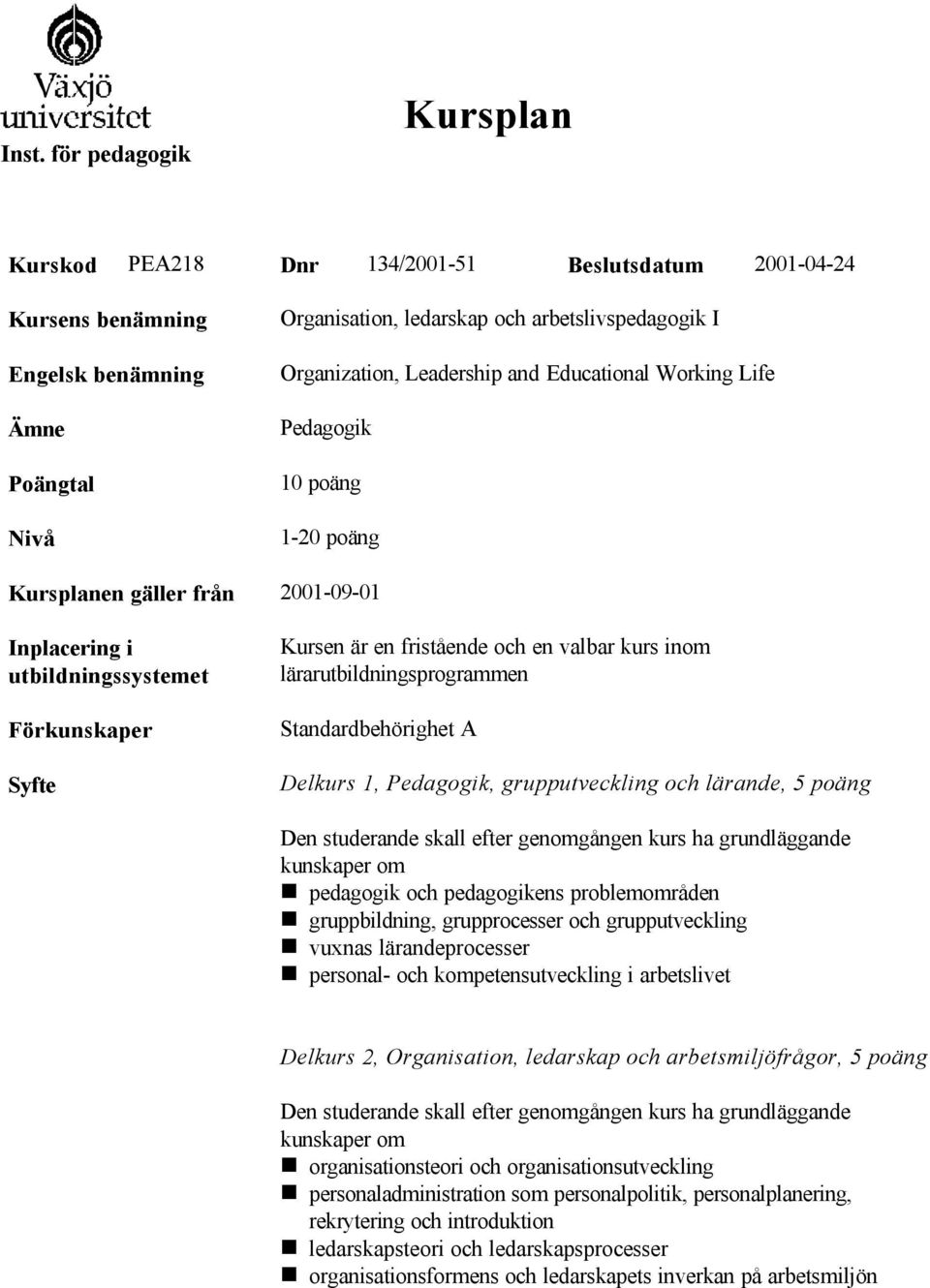 en valbar kurs inom lärarutbildningsprogrammen Standardbehörighet A Delkurs 1, Pedagogik, grupputveckling och lärande, 5 poäng Den studerande skall efter genomgången kurs ha grundläggande kunskaper