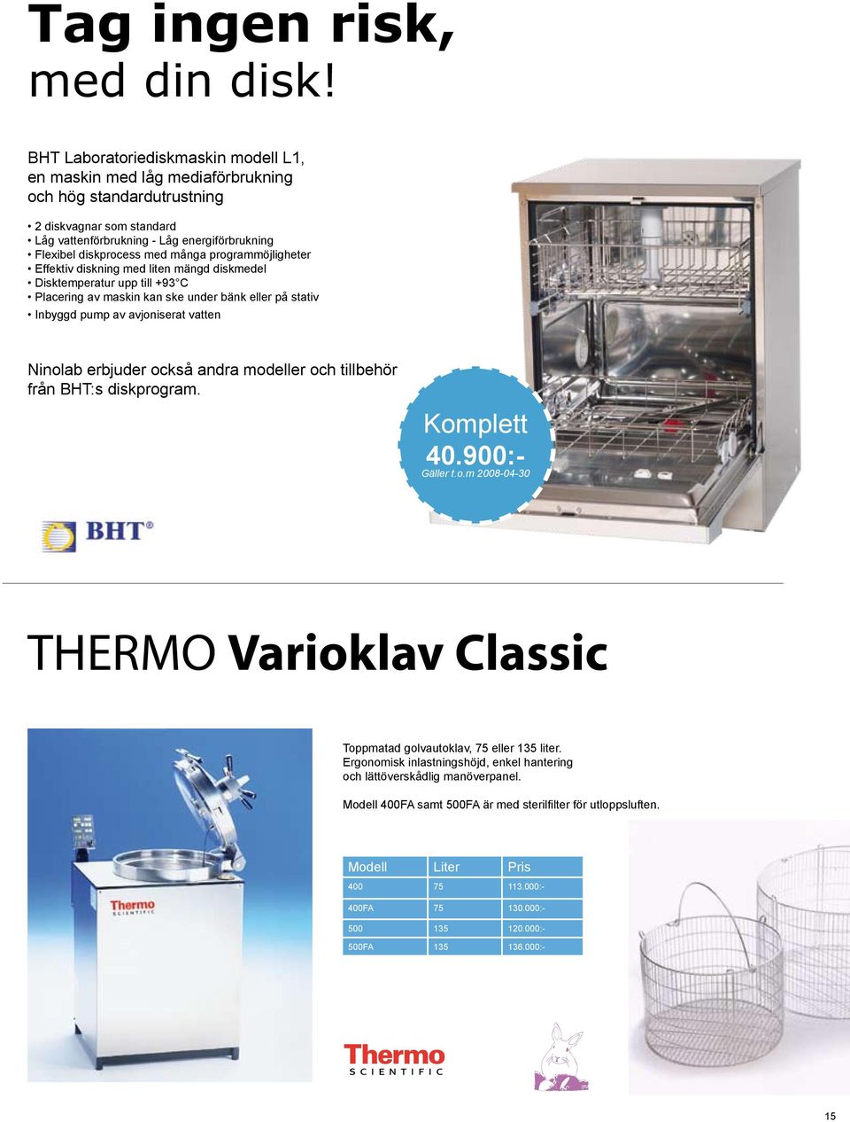 många programmöjligheter Effektiv diskning med liten mängd diskmedel Disktemperatur upp till +93 C Placering av maskin kan ske under bänk eller på stativ Inbyggd pump av avjoniserat vatten Ninolab