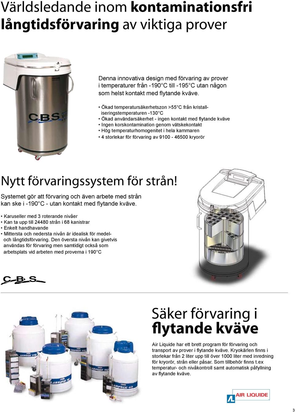 Ökad temperatursäkerhetszon >55 C från kristalliseringstemperaturen -130 C Ökad användarsäkerhet - ingen kontakt med flytande kväve Ingen korskontamination genom vätskekontakt Hög