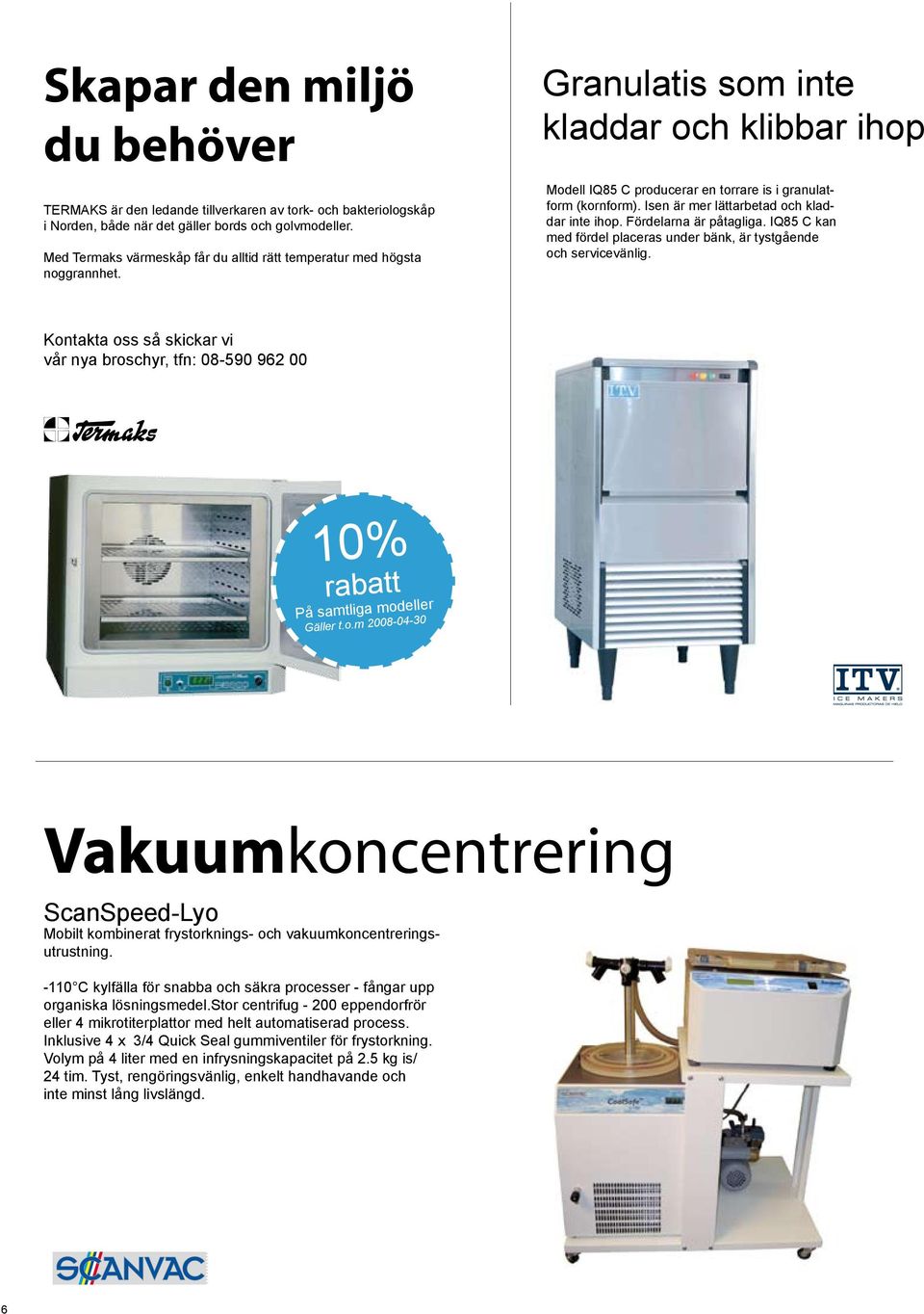 Isen är mer lättarbetad och kladdar inte ihop. Fördelarna är påtagliga. IQ85 C kan med fördel placeras under bänk, är tystgående och servicevänlig.