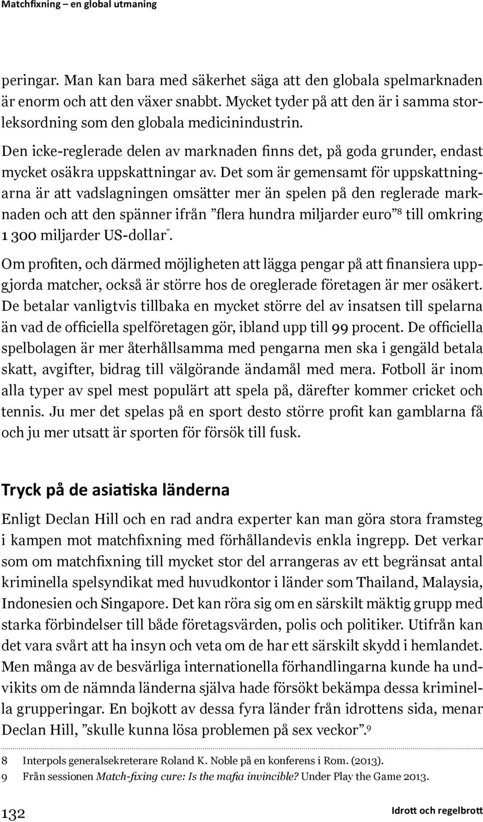 Det som är gemensamt för uppskattningarna är att vadslagningen omsätter mer än spelen på den reglerade marknaden och att den spänner ifrån flera hundra miljarder euro 8 till omkring 1 300 miljarder