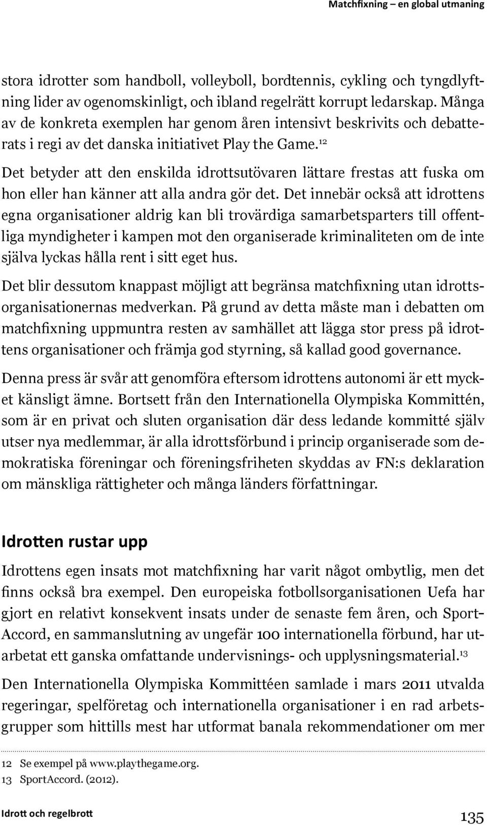 12 Det betyder att den enskilda idrottsutövaren lättare frestas att fuska om hon eller han känner att alla andra gör det.