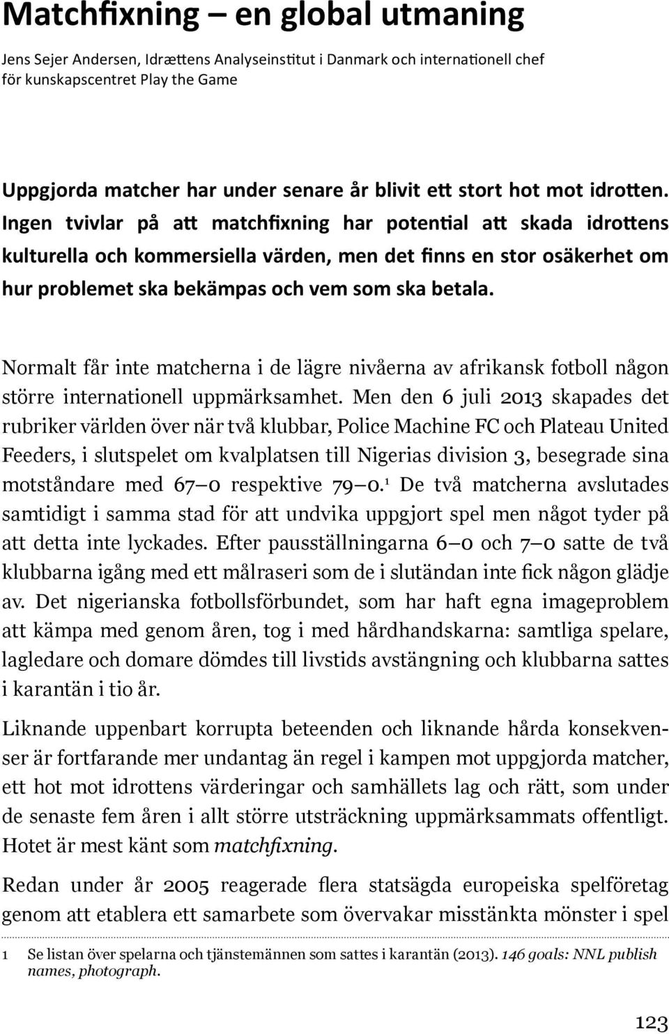 Normalt får inte matcherna i de lägre nivåerna av afrikansk fotboll någon större internationell uppmärksamhet.