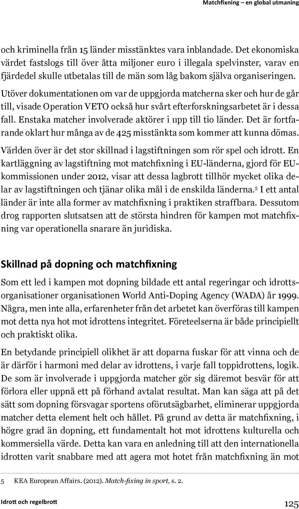 Utöver dokumentationen om var de uppgjorda matcherna sker och hur de går till, visade Operation VETO också hur svårt efterforskningsarbetet är i dessa fall.