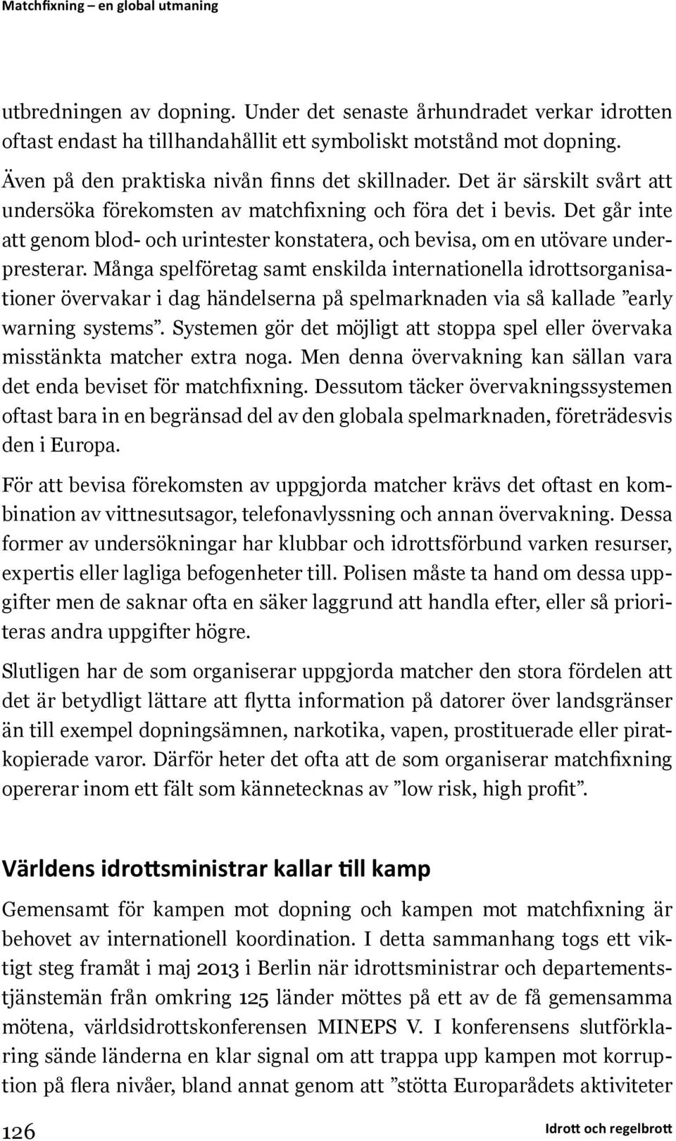 Många spelföretag samt enskilda internationella idrottsorganisationer övervakar i dag händelserna på spelmarknaden via så kallade early warning systems.