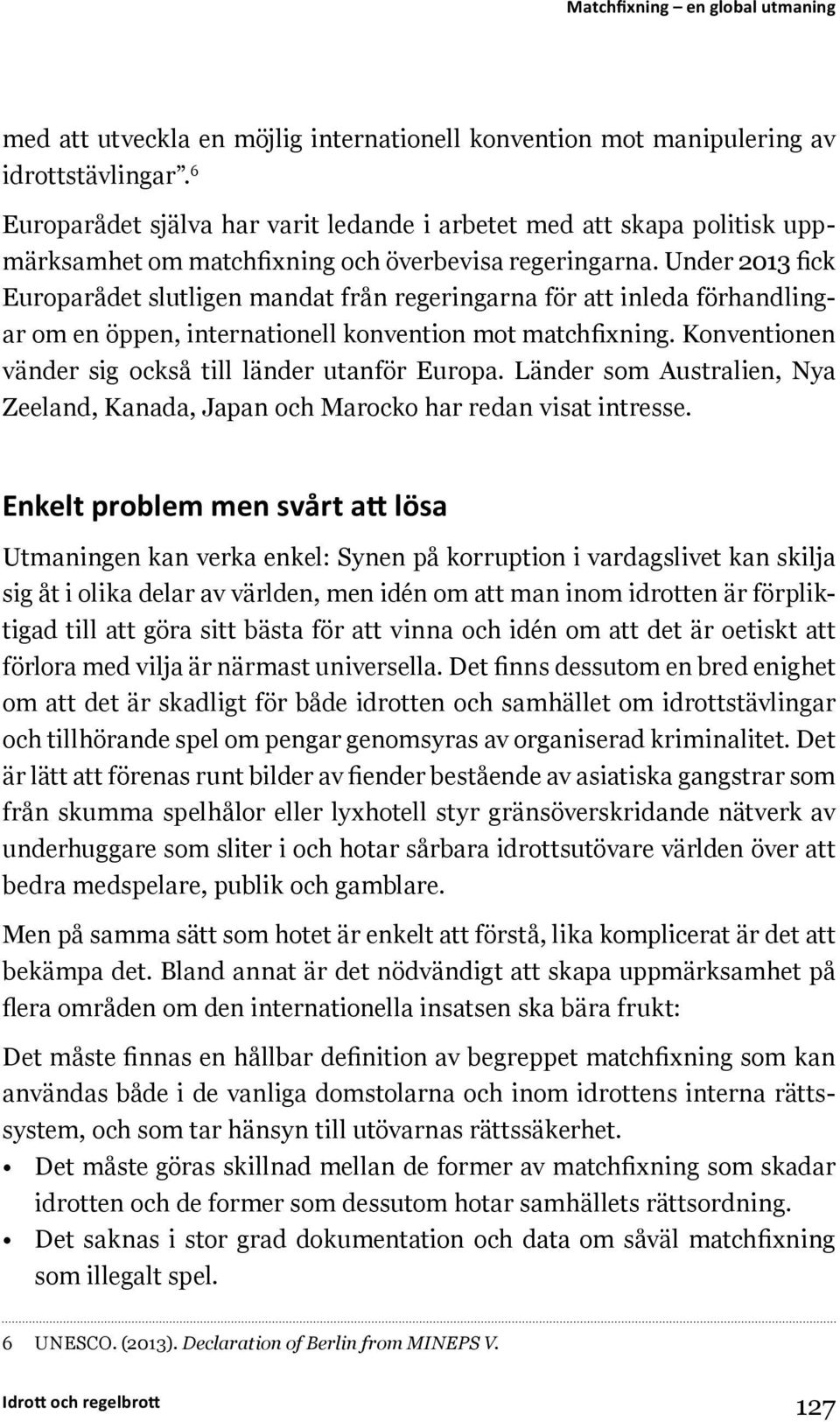 Under 2013 fick Europarådet slutligen mandat från regeringarna för att inleda förhandlingar om en öppen, internationell konvention mot matchfixning.