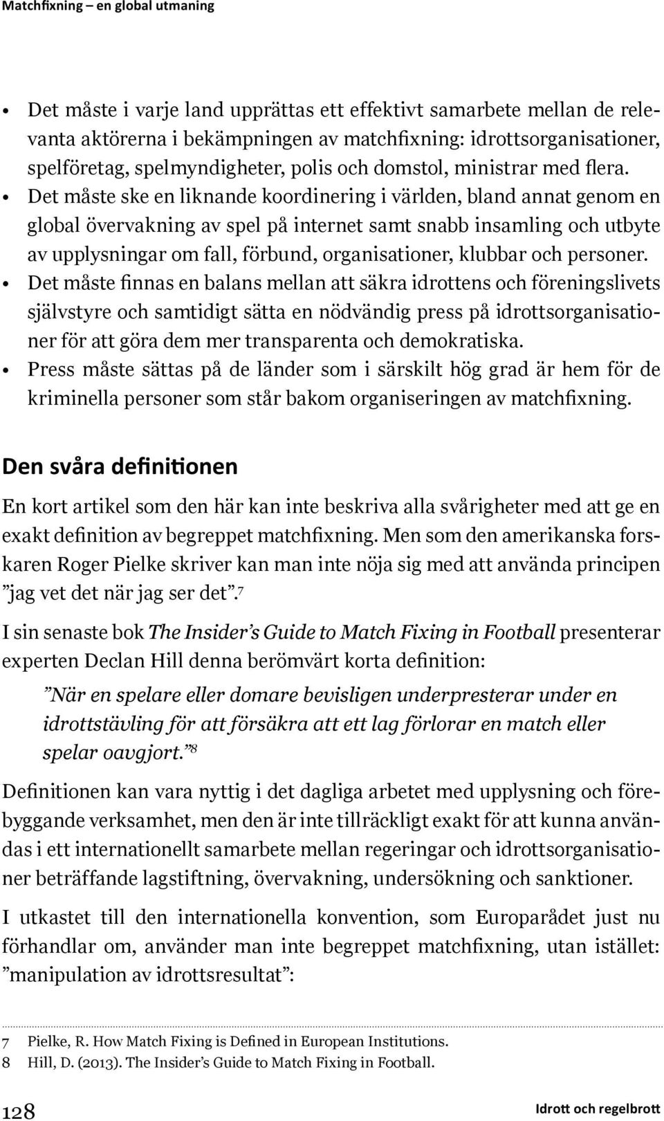 Det måste ske en liknande koordinering i världen, bland annat genom en global övervakning av spel på internet samt snabb insamling och utbyte av upplysningar om fall, förbund, organisationer, klubbar