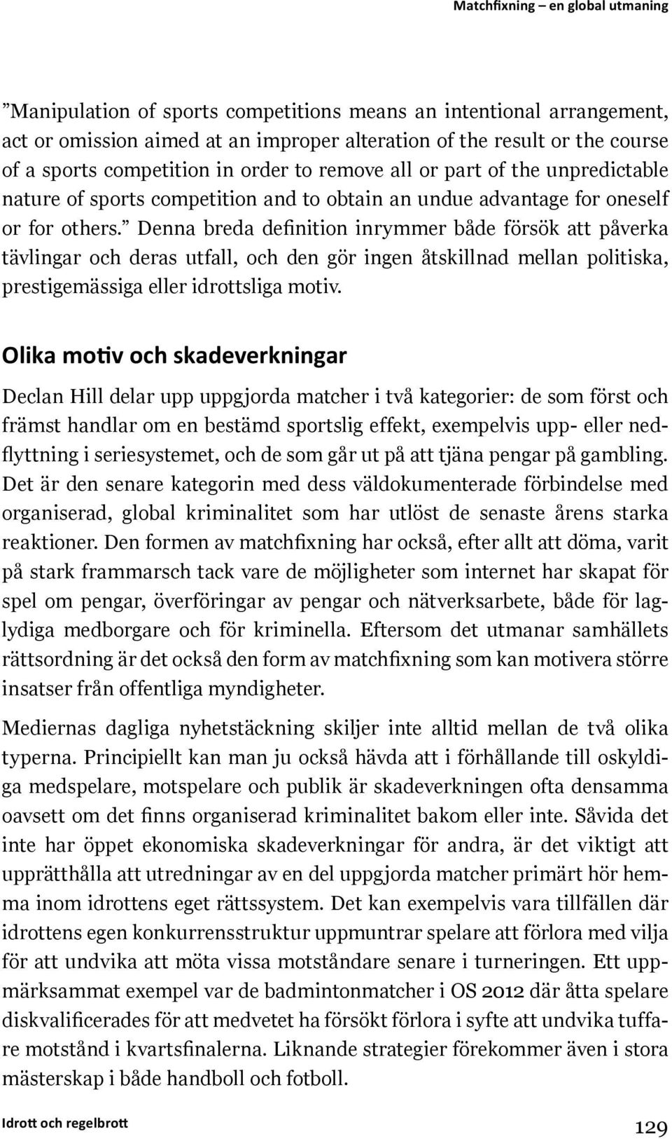 Denna breda definition inrymmer både försök att påverka tävlingar och deras utfall, och den gör ingen åtskillnad mellan politiska, prestigemässiga eller idrottsliga motiv.