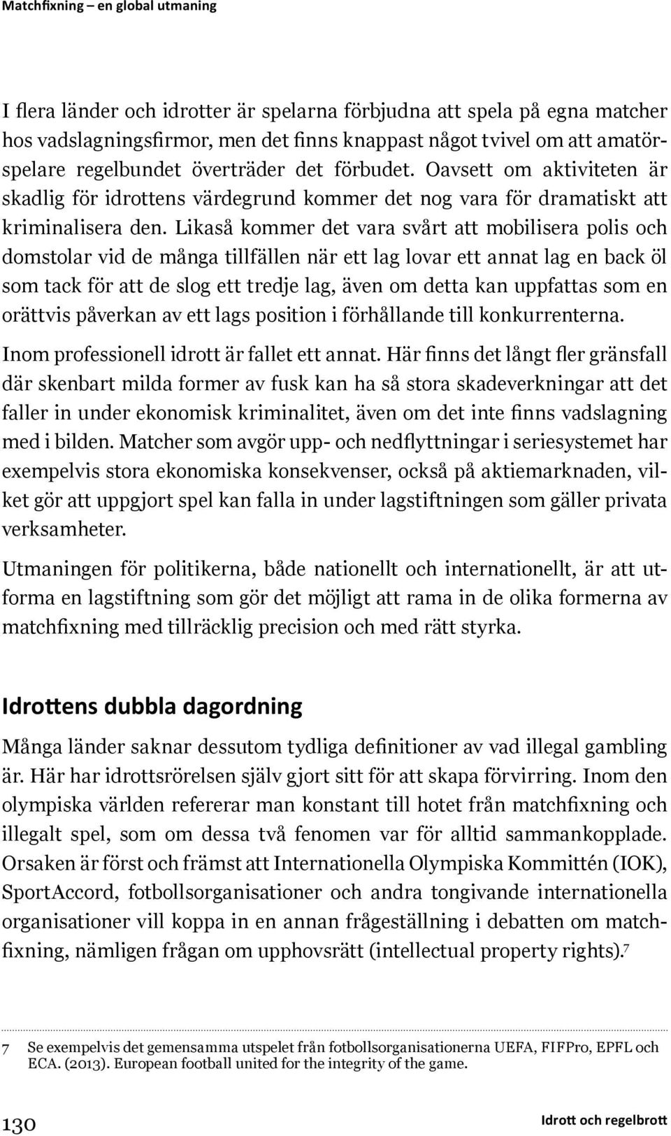 Likaså kommer det vara svårt att mobilisera polis och domstolar vid de många tillfällen när ett lag lovar ett annat lag en back öl som tack för att de slog ett tredje lag, även om detta kan uppfattas