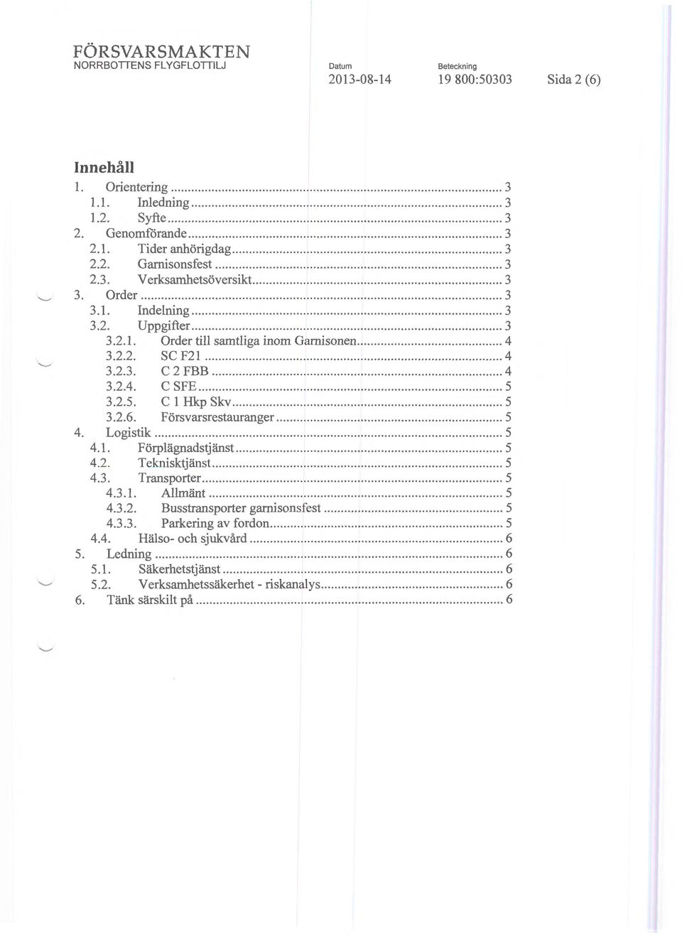 .. 4 3.2.2. se F21.......... 4 3.2.3. C 2 FBB...... 4 3.2.4. C SFE.................. 5 3.2.5. C l Hkp Skv... 5 3.2.6. Försvarsrestauranger... 5 4. Logistik... 5 4.l. Förplägnadstjänst.................. 5 4.2. Teknisktjänst.