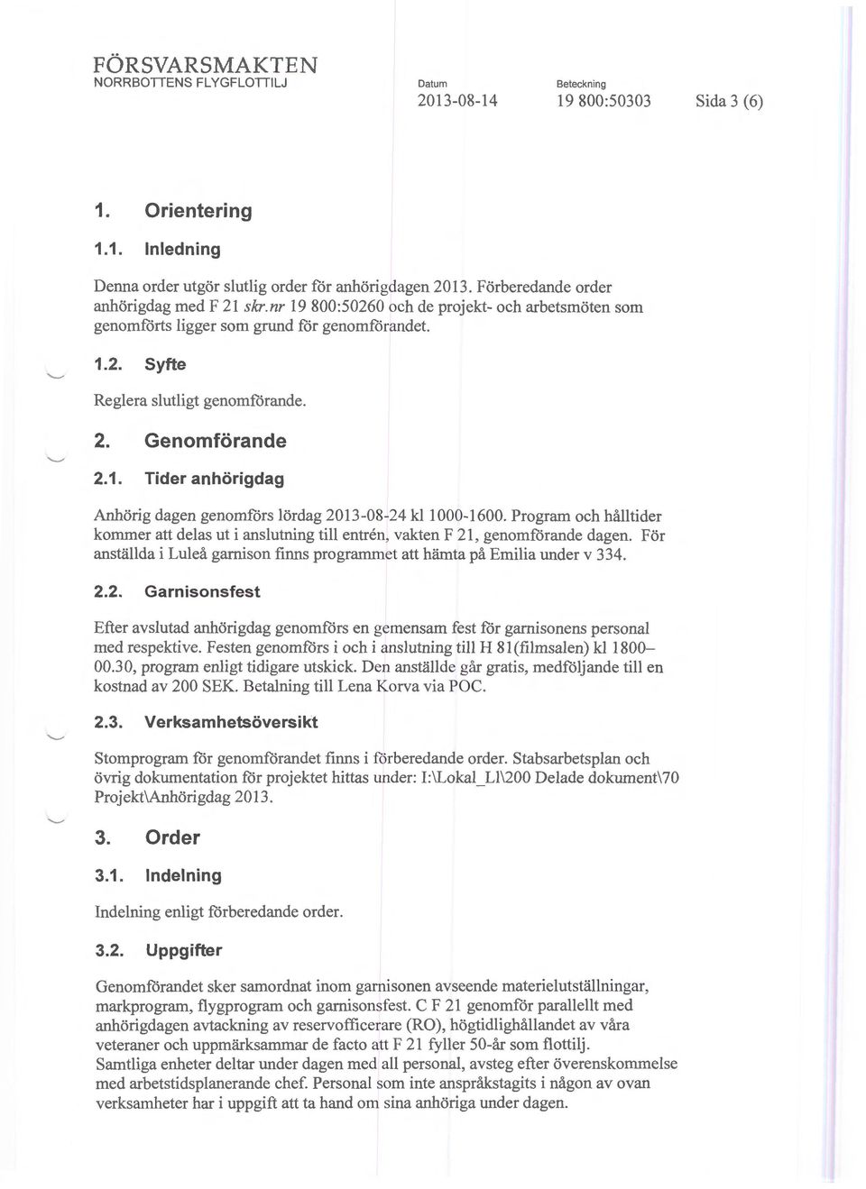 1. Tider anhörigdag Anhörig dagen genomförs lördag 2013-08-24 kl1000-1600. Program och hålltider kommer att delas ut i anslutning till entren, vakten F 21, genomförande dagen.