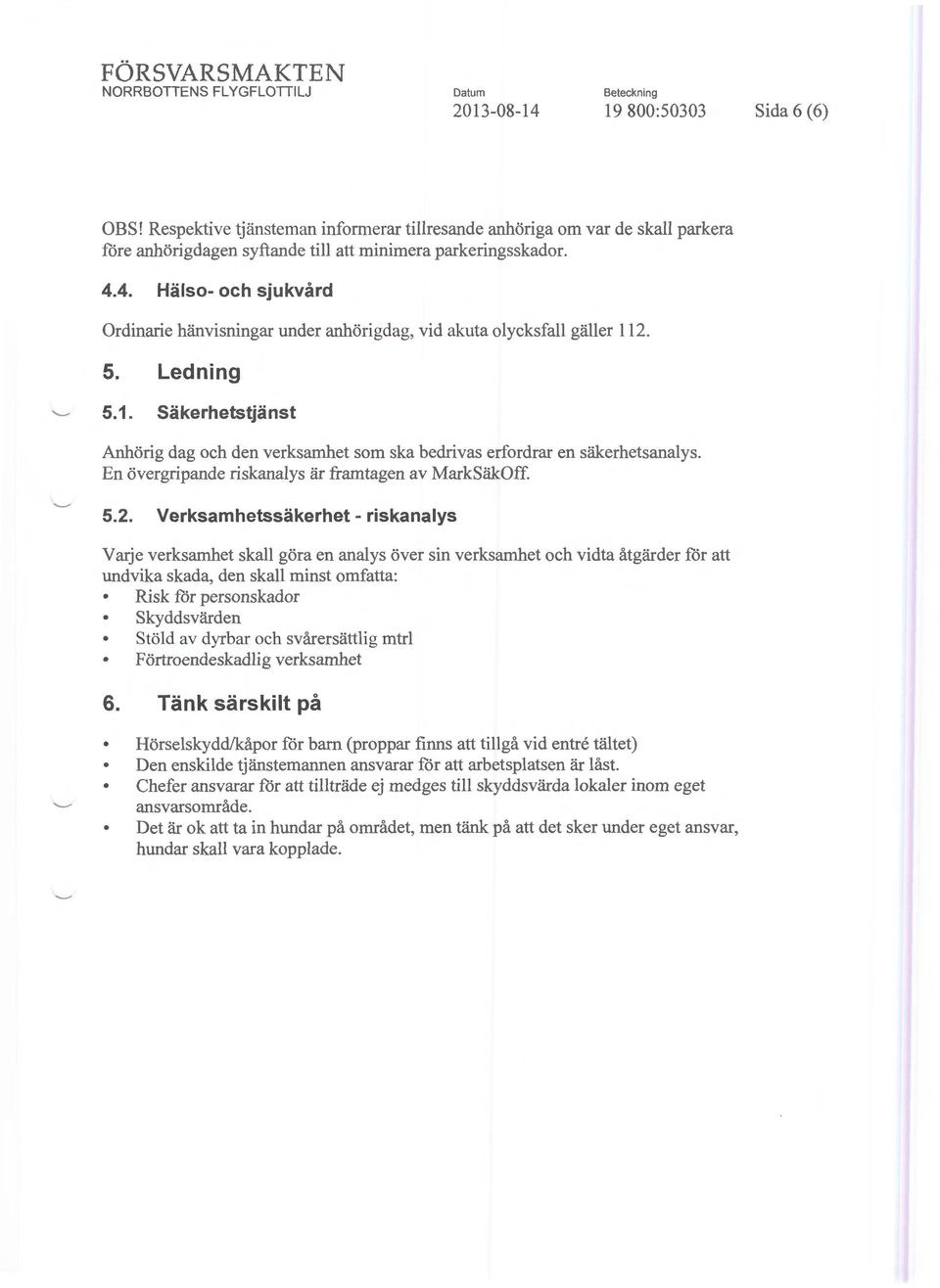 4. Hälso- och sjukvård Ordinarie hänvisningar under anhörigdag, vid akuta olycksfall gäller 112. 5. Ledning 5.1. säkerhetstjänst Anhörig dag och den verksamhet som ska bedrivas erfordrar en säkerhetsanalys.