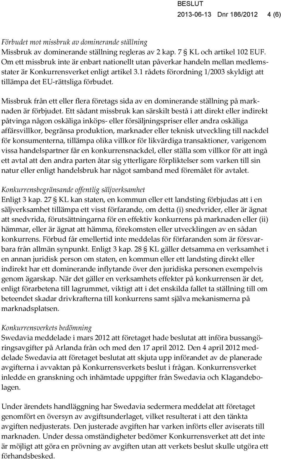 Missbruk från ett eller flera företags sida av en dominerande ställning på marknaden är förbjudet.
