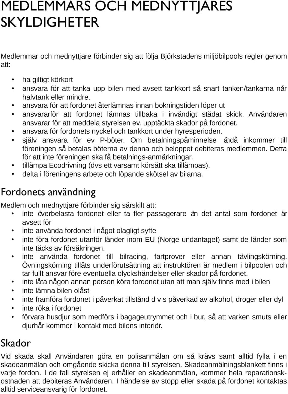 Anvandaren ansvarar for att meddela styrelsen ev. upptackta skador pa fordonet. ansvara for fordonets nyckel och tankkort under hyresperioden. sjalv ansvara for ev P-boter.