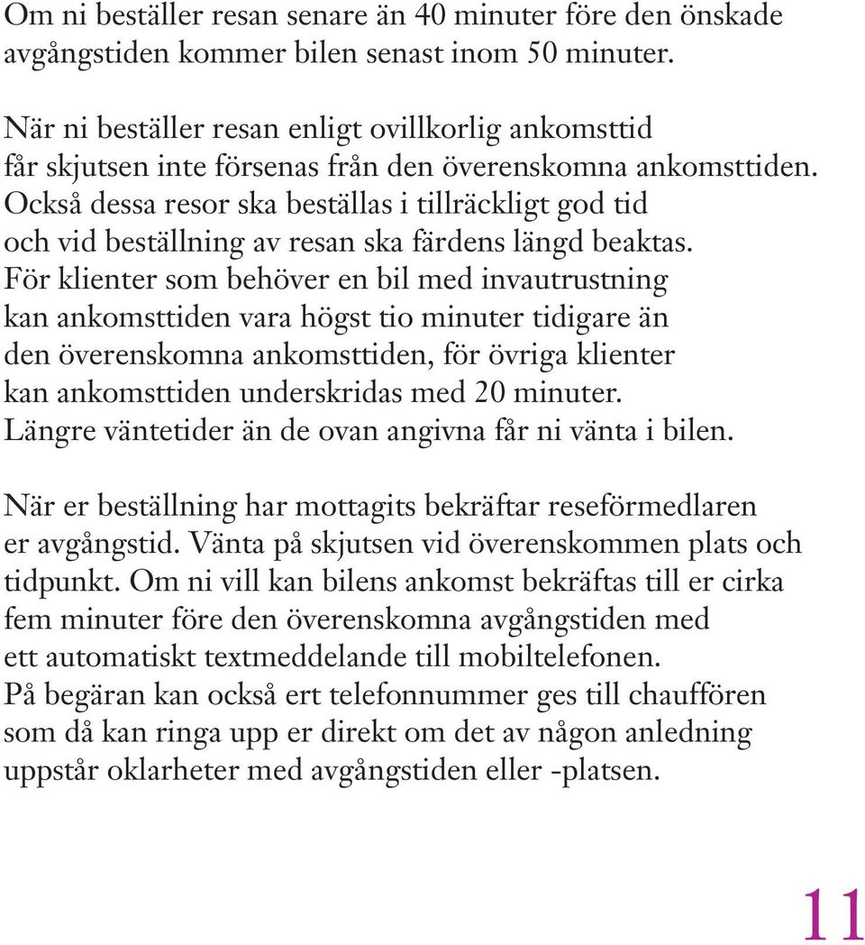 Också dessa resor ska beställas i tillräckligt god tid och vid beställning av resan ska färdens längd beaktas.