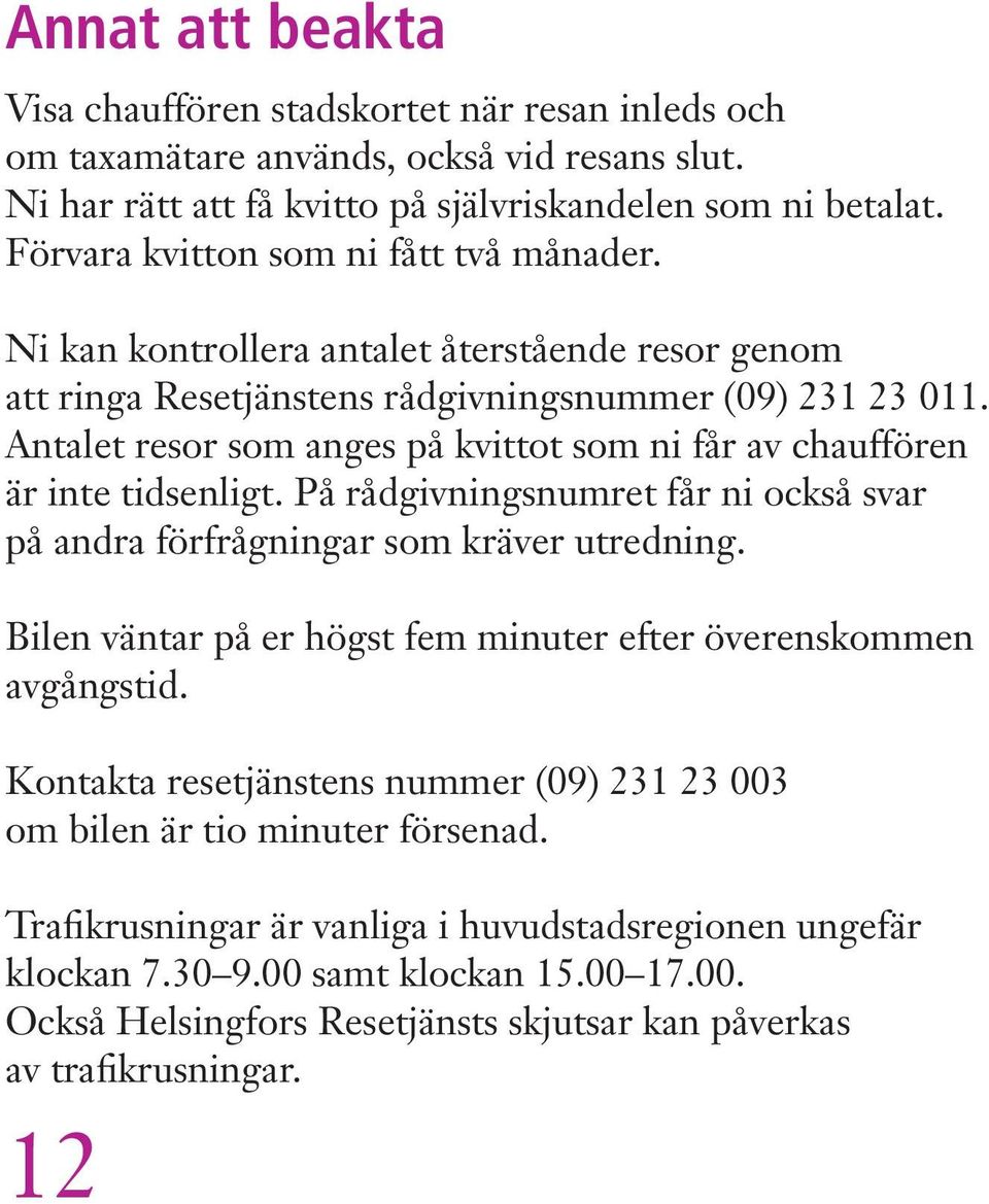 Antalet resor som anges på kvittot som ni får av chauffören är inte tidsenligt. På rådgivningsnumret får ni också svar på andra förfrågningar som kräver utredning.
