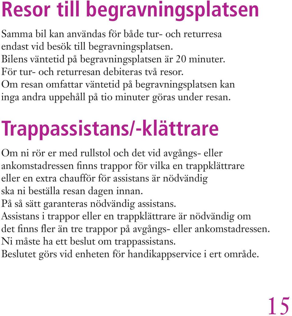 Trappassistans/-klättrare Om ni rör er med rullstol och det vid avgångs- eller ankomstadressen finns trappor för vilka en trappklättrare eller en extra chaufför för assistans är nödvändig ska ni