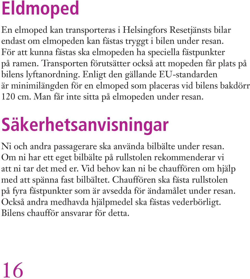 Man får inte sitta på elmopeden under resan. Säkerhetsanvisningar Ni och andra passagerare ska använda bilbälte under resan.
