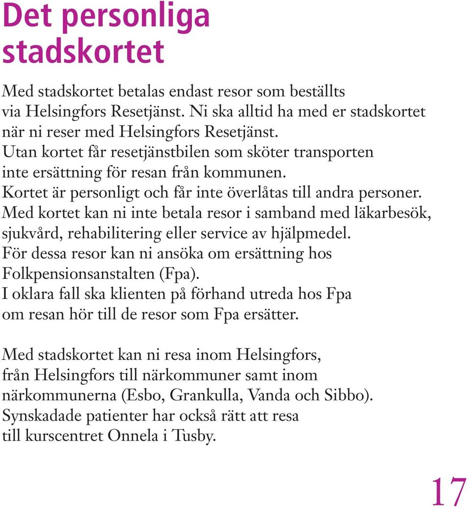 Med kortet kan ni inte betala resor i samband med läkarbesök, sjukvård, rehabilitering eller service av hjälpmedel. För dessa resor kan ni ansöka om ersättning hos Folkpensionsanstalten (Fpa).