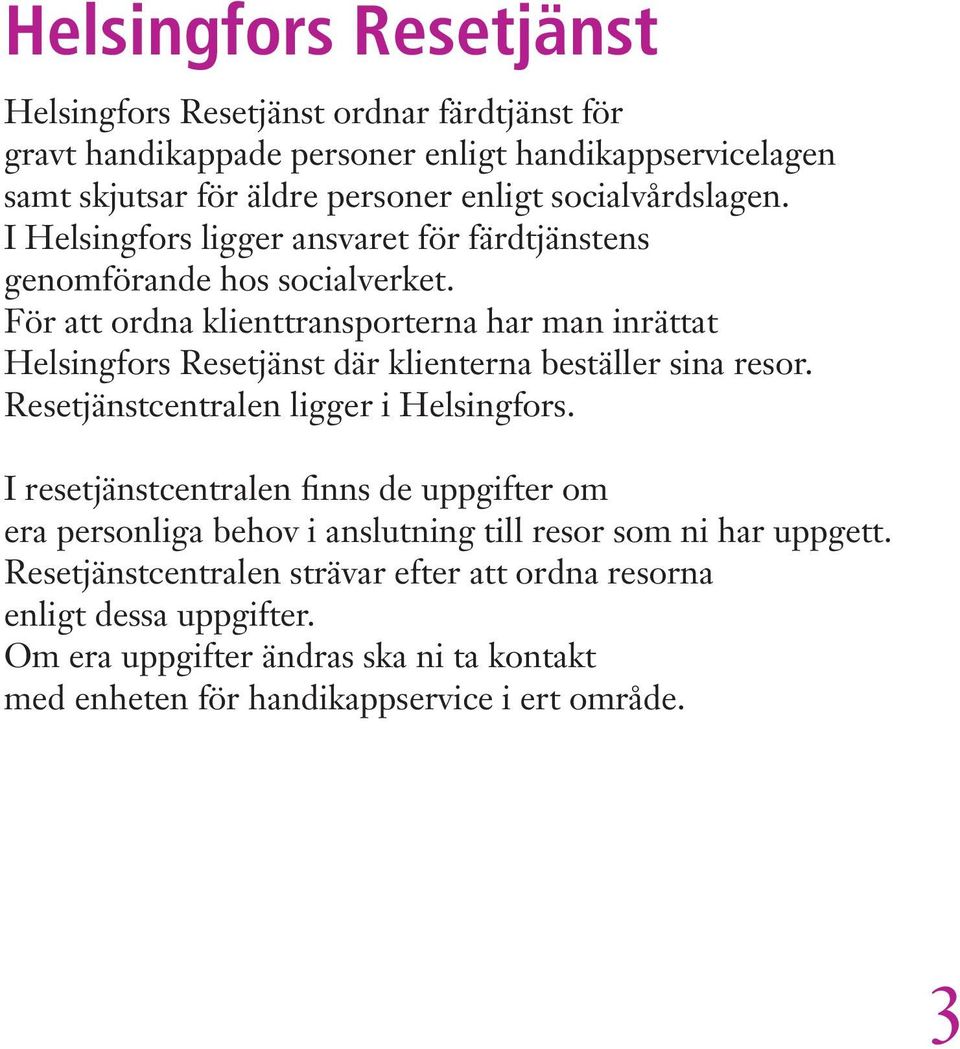 För att ordna klienttransporterna har man inrättat Helsingfors Resetjänst där klienterna beställer sina resor. Resetjänstcentralen ligger i Helsingfors.