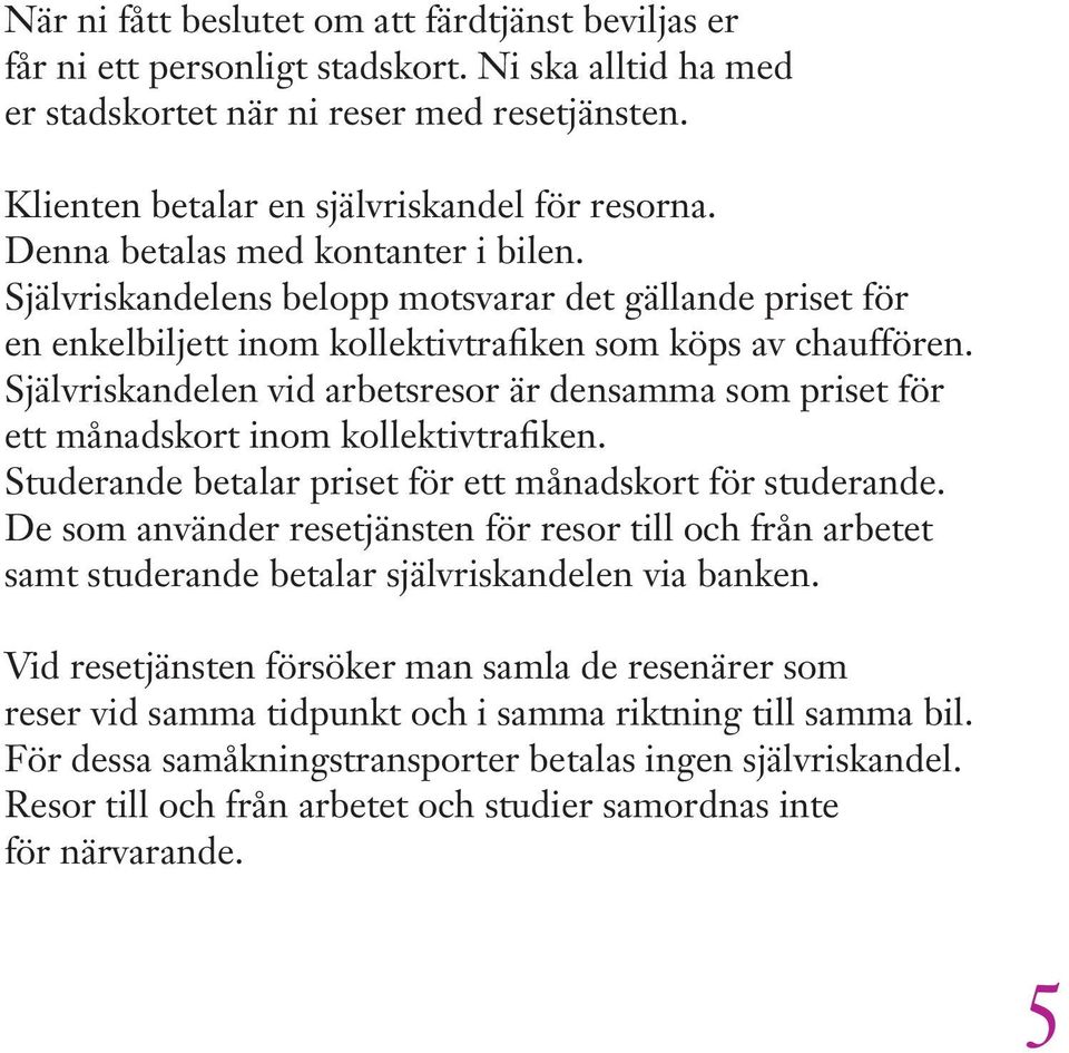 Självriskandelen vid arbetsresor är densamma som priset för ett månadskort inom kollektivtrafiken. Studerande betalar priset för ett månadskort för studerande.