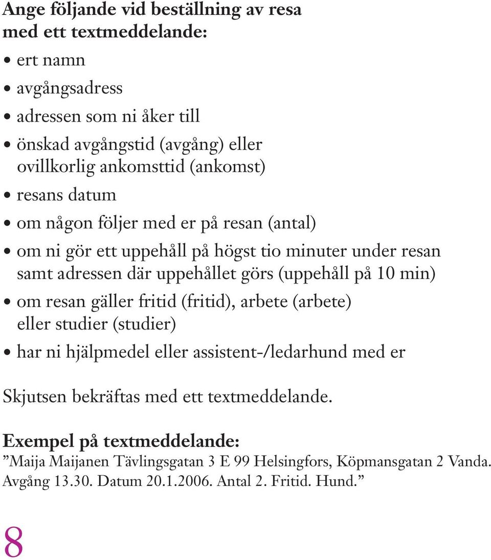 (uppehåll på 10 min) om resan gäller fritid (fritid), arbete (arbete) eller studier (studier) har ni hjälpmedel eller assistent-/ledarhund med er Skjutsen bekräftas