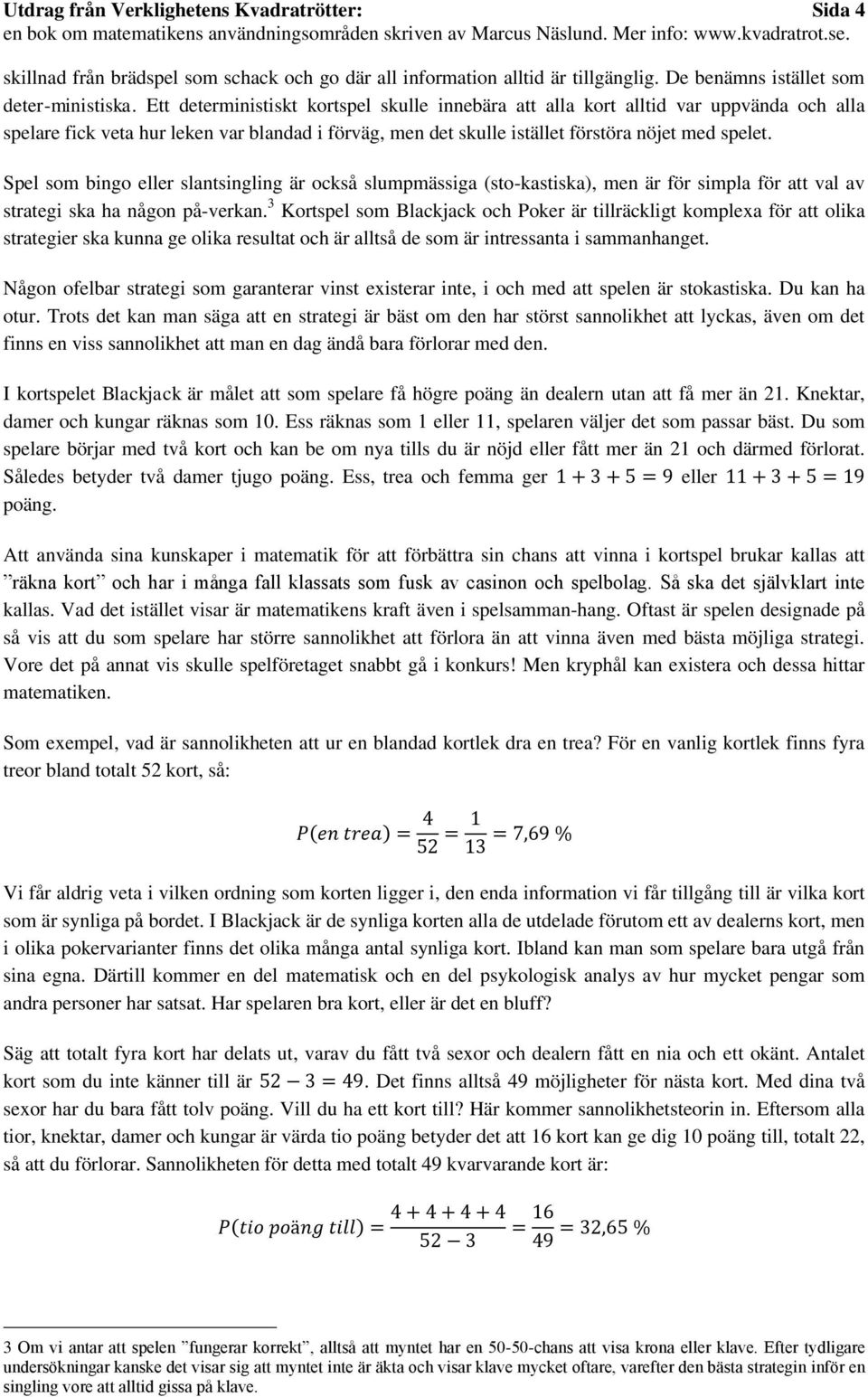 Spel som bingo eller slantsingling är också slumpmässiga (sto-kastiska), men är för simpla för att val av strategi ska ha någon på-verkan.