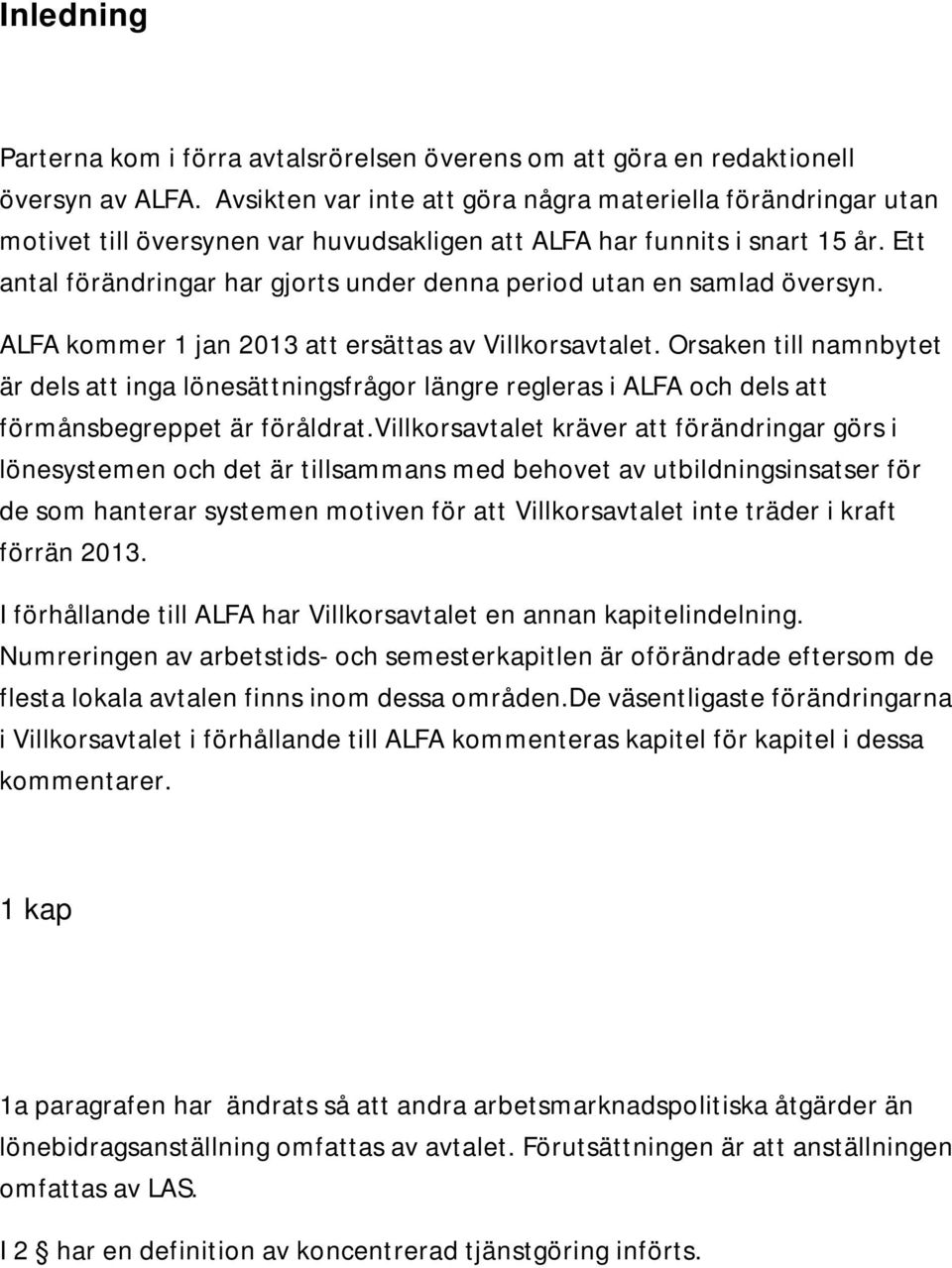 Ett antal förändringar har gjorts under denna period utan en samlad översyn. ALFA kommer 1 jan 2013 att ersättas av Villkorsavtalet.