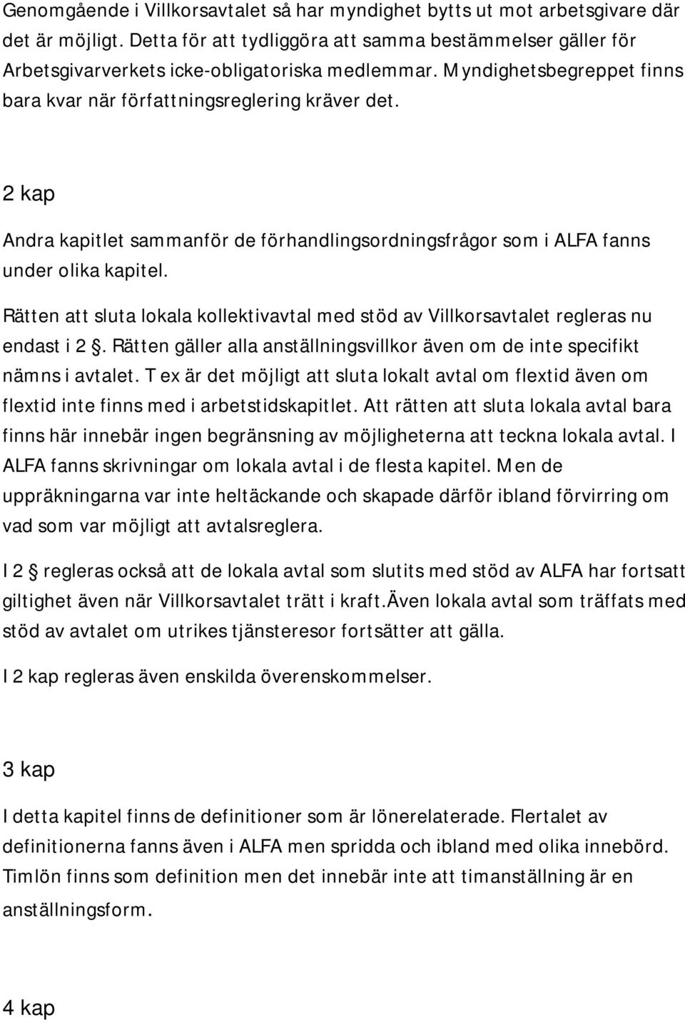 Rätten att sluta lokala kollektivavtal med stöd av Villkorsavtalet regleras nu endast i 2. Rätten gäller alla anställningsvillkor även om de inte specifikt nämns i avtalet.