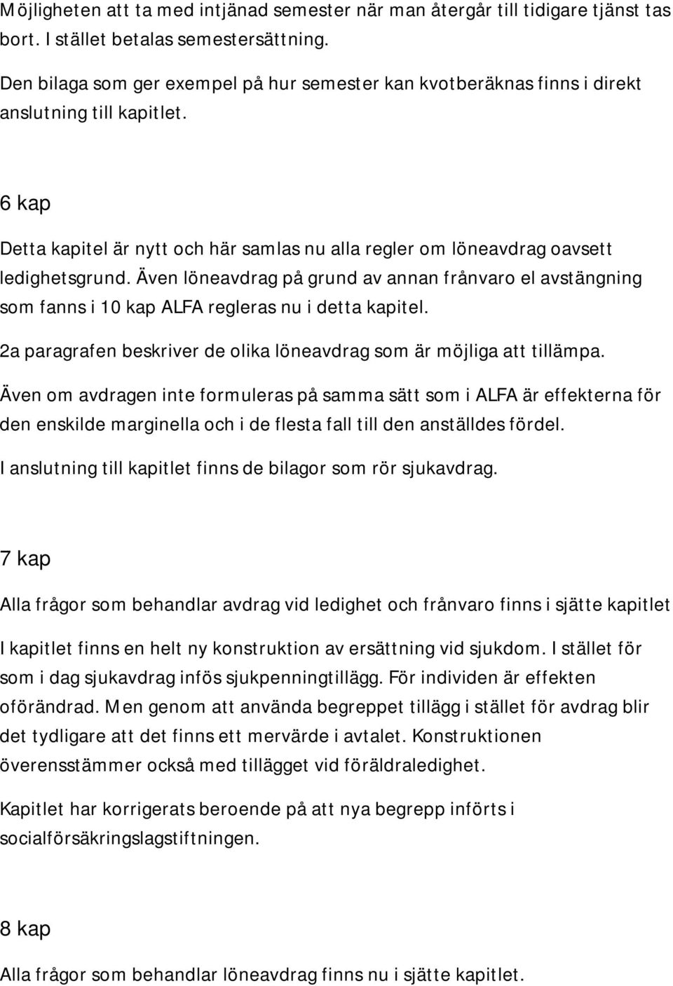 Även löneavdrag på grund av annan frånvaro el avstängning som fanns i 10 kap ALFA regleras nu i detta kapitel. 2a paragrafen beskriver de olika löneavdrag som är möjliga att tillämpa.