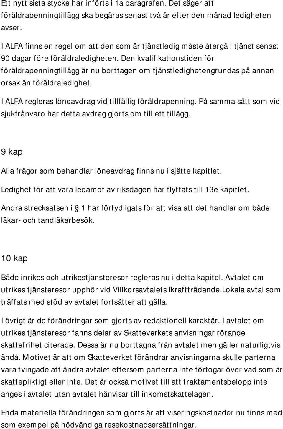 Den kvalifikationstiden för föräldrapenningtillägg är nu borttagen om tjänstledighetengrundas på annan orsak än föräldraledighet. I ALFA regleras löneavdrag vid tillfällig föräldrapenning.