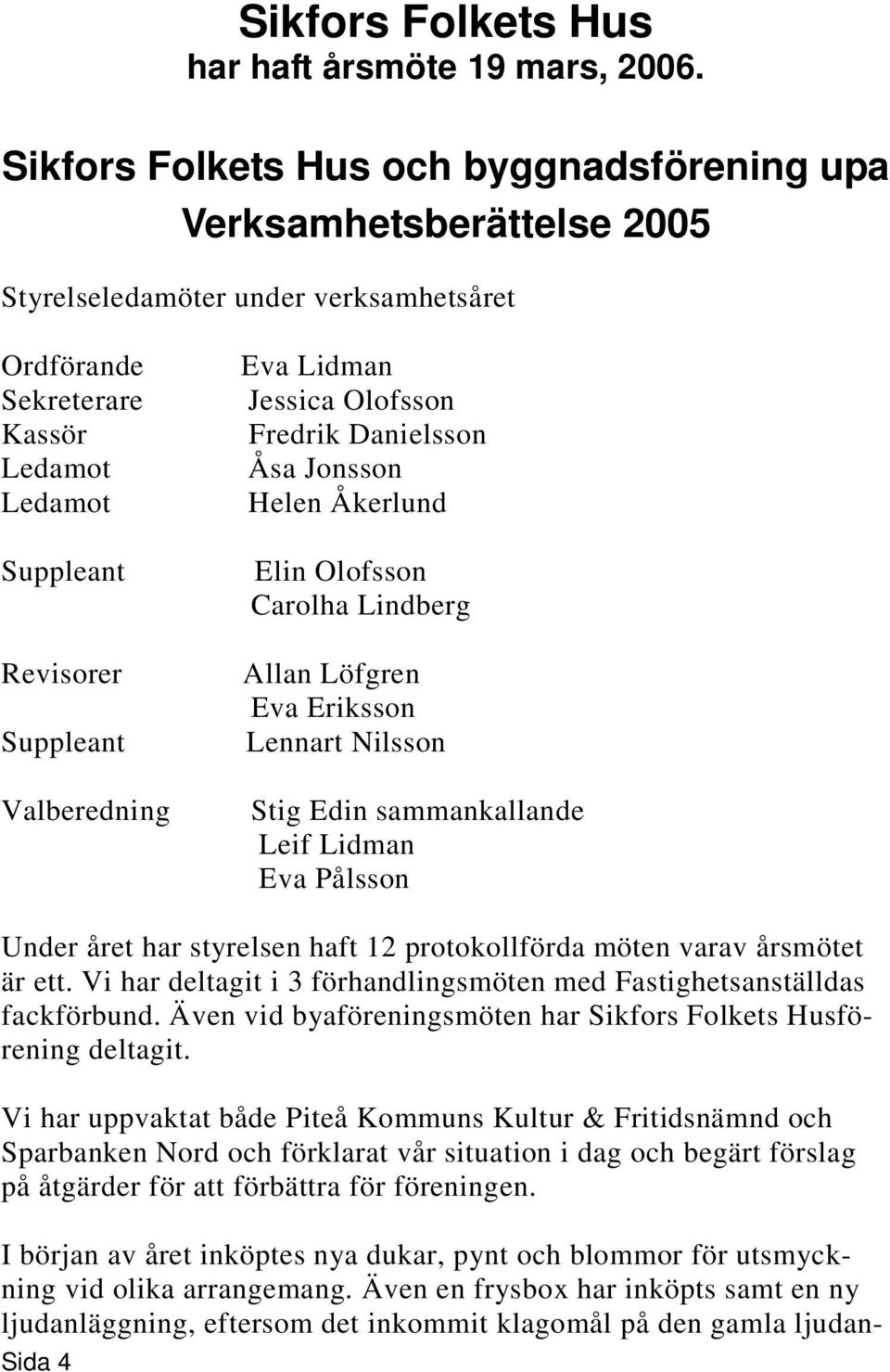 Valberedning Eva Lidman Jessica Olofsson Fredrik Danielsson Åsa Jonsson Helen Åkerlund Elin Olofsson Carolha Lindberg Allan Löfgren Eva Eriksson Lennart Nilsson Stig Edin sammankallande Leif Lidman