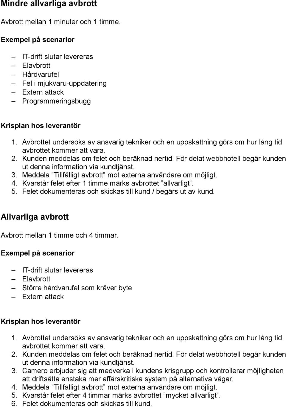 Avbrottet undersöks av ansvarig tekniker och en uppskattning görs om hur lång tid avbrottet kommer att vara. 2. Kunden meddelas om felet och beräknad nertid.