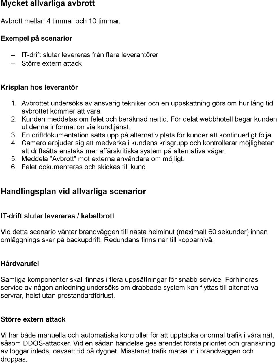 För delat webbhotell begär kunden ut denna information via kundtjänst. 3. En driftdokumentation sätts upp på alternativ plats för kunder att kontinuerligt följa. 4.