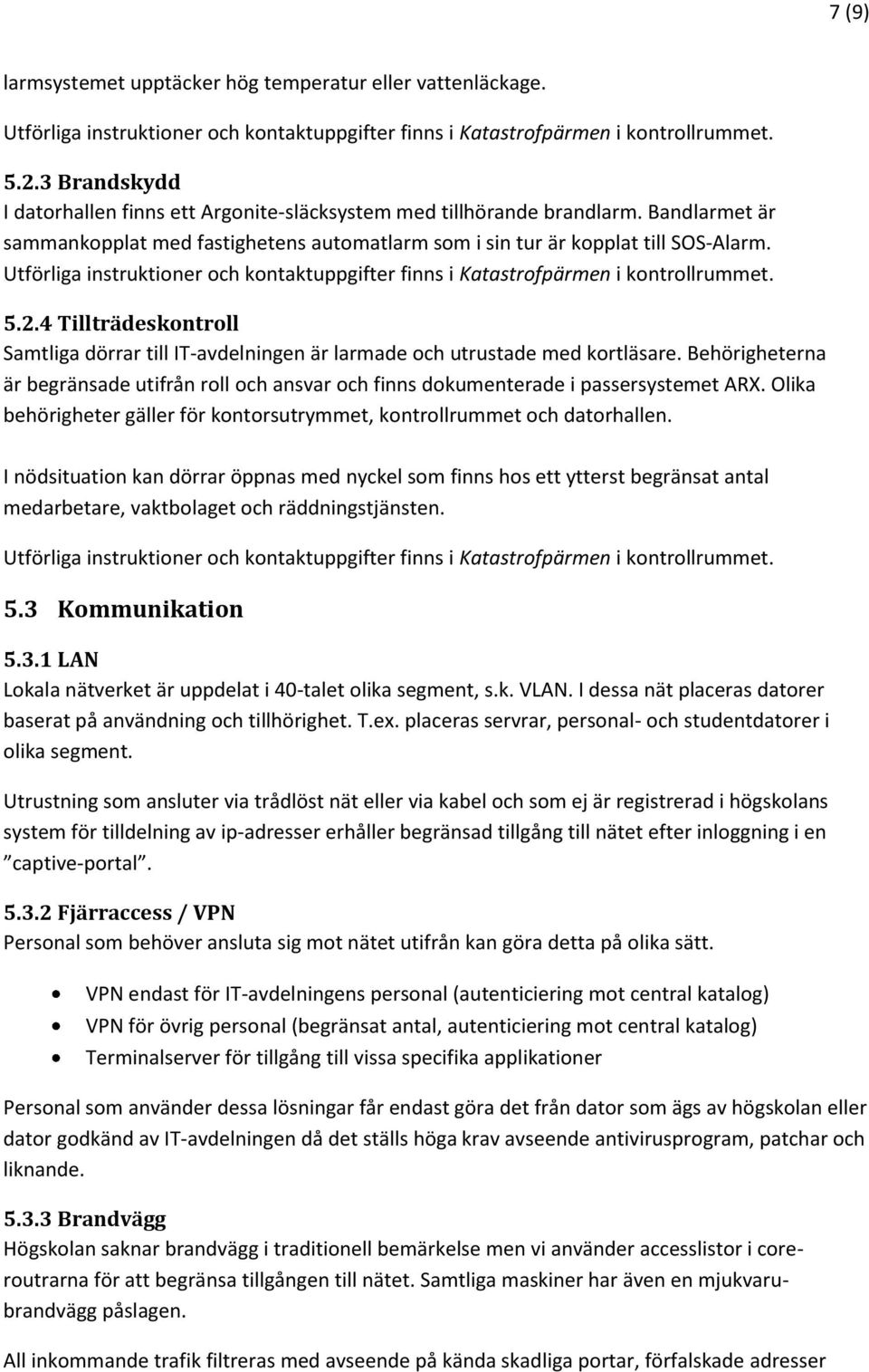 Utförliga instruktioner och kontaktuppgifter finns i Katastrofpärmen i kontrollrummet. 5.2.4 Tillträdeskontroll Samtliga dörrar till IT-avdelningen är larmade och utrustade med kortläsare.