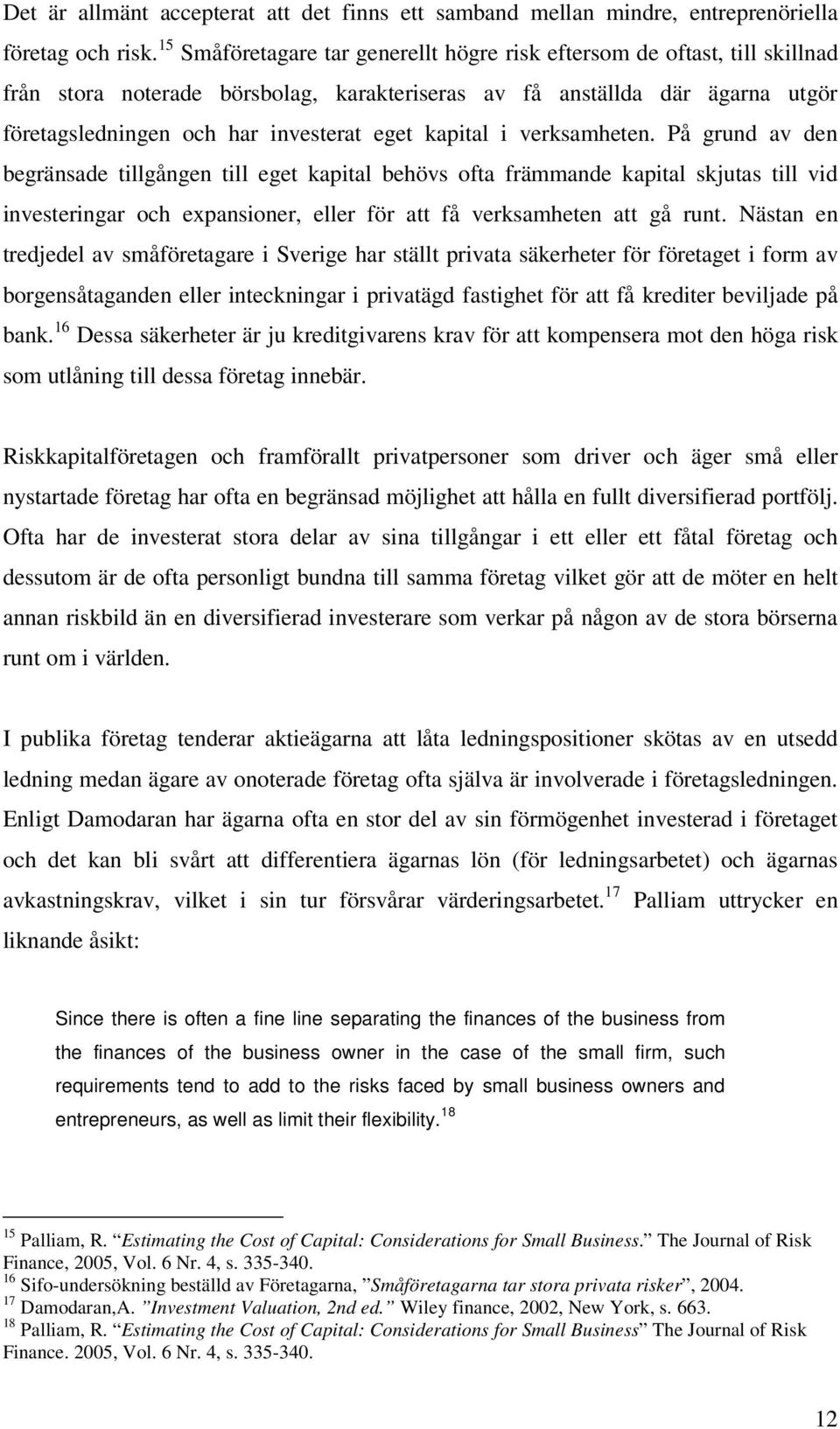 kapital i verksamheten. På grund av den begränsade tillgången till eget kapital behövs ofta främmande kapital skjutas till vid investeringar och expansioner, eller för att få verksamheten att gå runt.