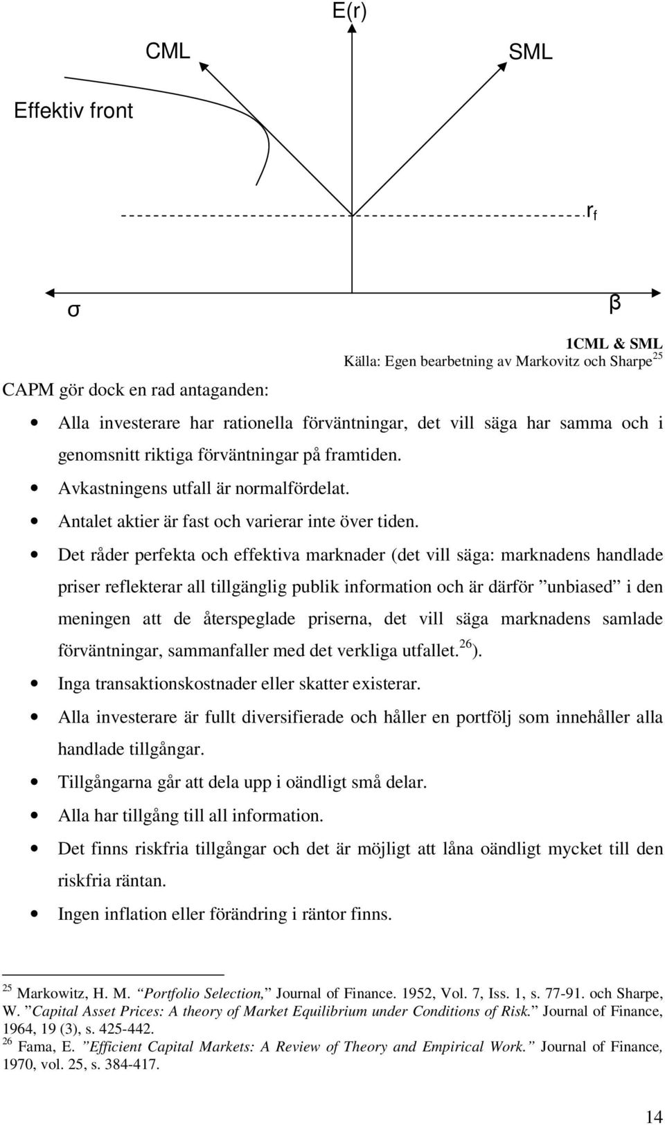Det råder perfekta och effektiva marknader (det vill säga: marknadens handlade priser reflekterar all tillgänglig publik information och är därför unbiased i den meningen att de återspeglade