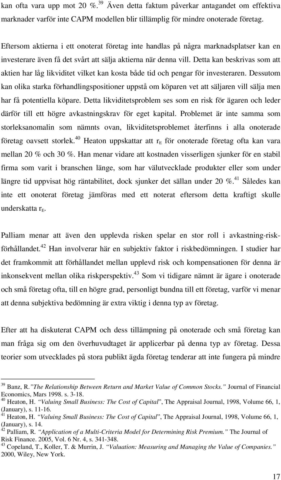 Detta kan beskrivas som att aktien har låg likviditet vilket kan kosta både tid och pengar för investeraren.