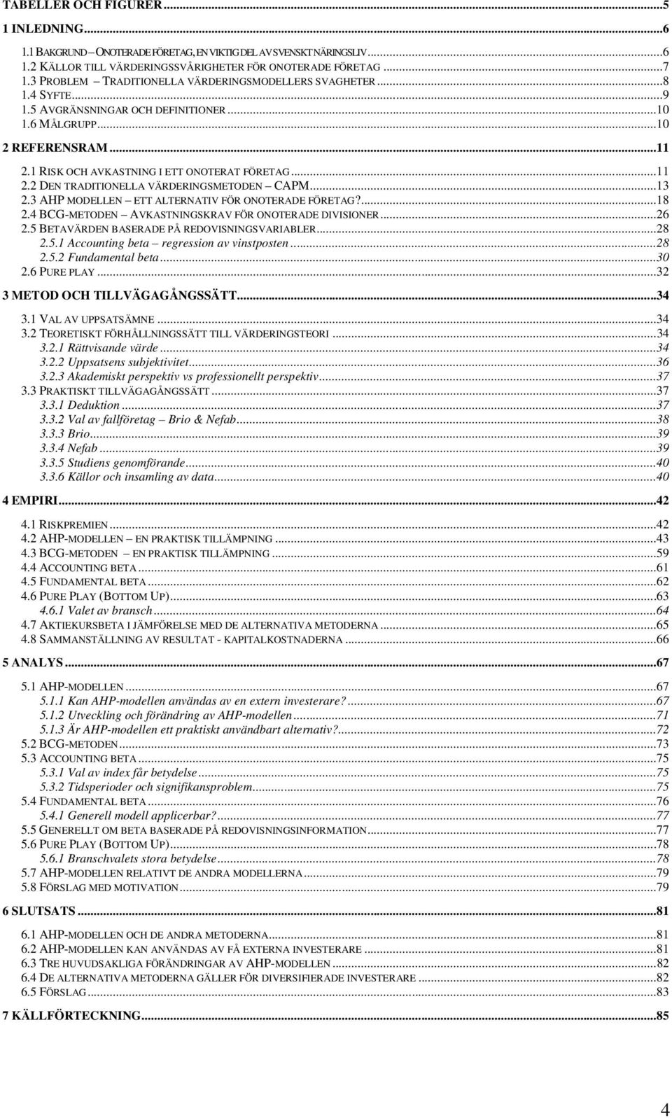 ..11 2.2 DEN TRADITIONELLA VÄRDERINGSMETODEN CAPM...13 2.3 AHP MODELLEN ETT ALTERNATIV FÖR ONOTERADE FÖRETAG?...18 2.4 BCG-METODEN AVKASTNINGSKRAV FÖR ONOTERADE DIVISIONER...26 2.