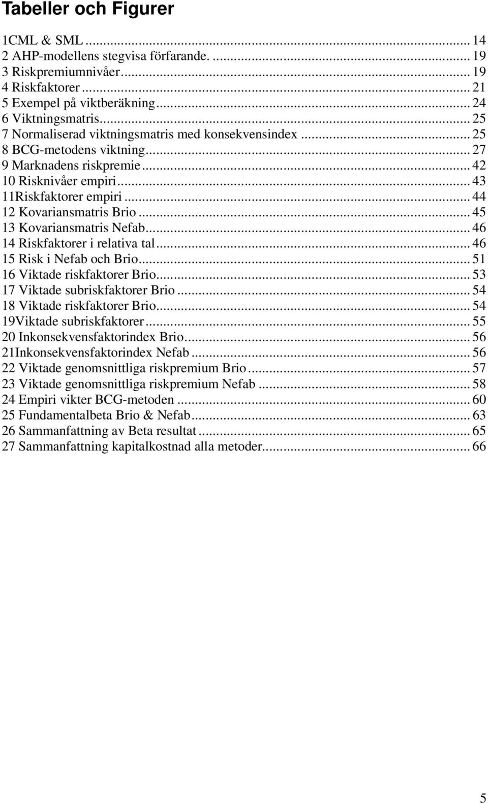.. 45 13 Kovariansmatris Nefab... 46 14 Riskfaktorer i relativa tal... 46 15 Risk i Nefab och Brio... 51 16 Viktade riskfaktorer Brio... 53 17 Viktade subriskfaktorer Brio.