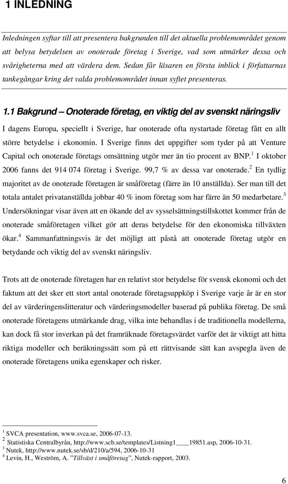 1 Bakgrund Onoterade företag, en viktig del av svenskt näringsliv I dagens Europa, speciellt i Sverige, har onoterade ofta nystartade företag fått en allt större betydelse i ekonomin.