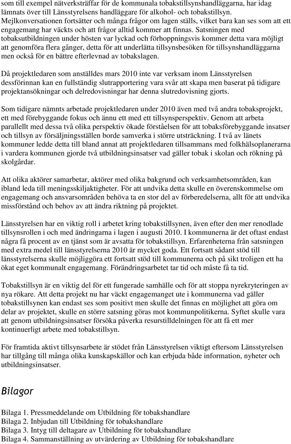 Satsningen med tobaksutbildningen under hösten var lyckad och förhoppningsvis kommer detta vara möjligt att genomföra flera gånger, detta för att underlätta tillsynsbesöken för tillsynshandläggarna