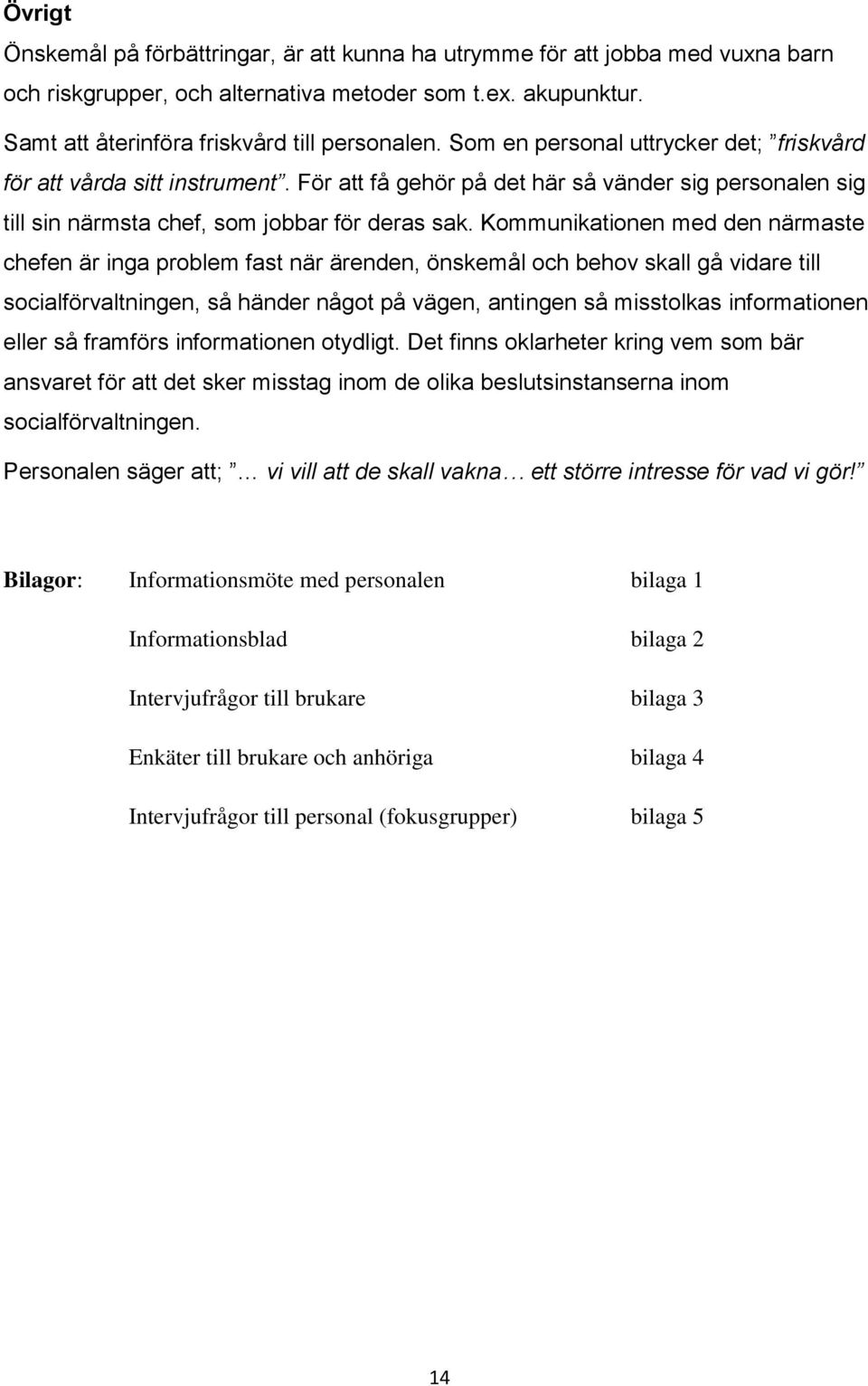 Kommunikationen med den närmaste chefen är inga problem fast när ärenden, önskemål och behov skall gå vidare till socialförvaltningen, så händer något på vägen, antingen så misstolkas informationen