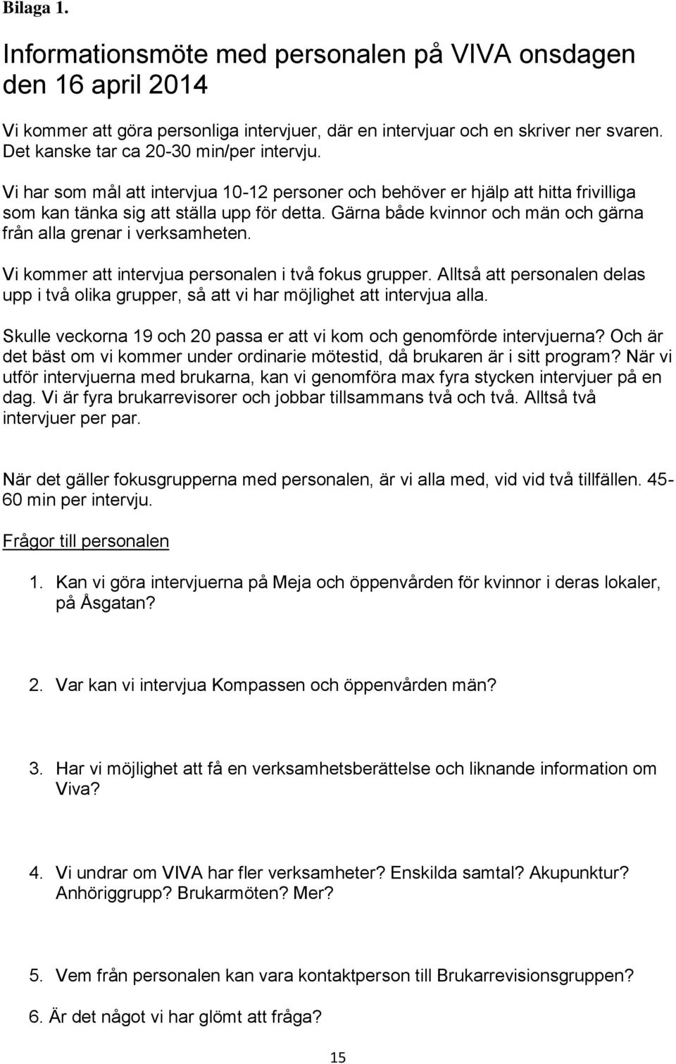 Gärna både kvinnor och män och gärna från alla grenar i verksamheten. Vi kommer att intervjua personalen i två fokus grupper.