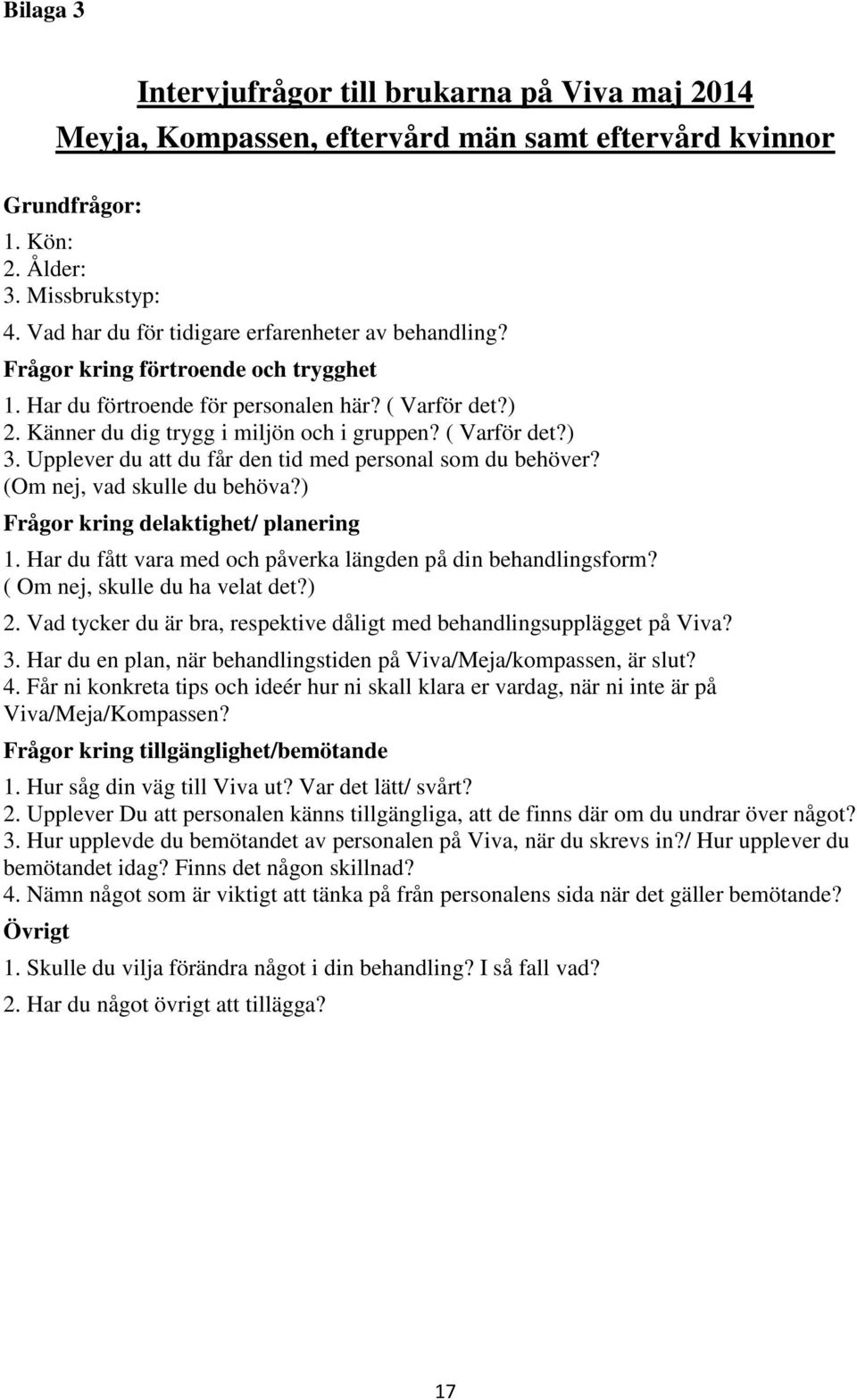 ( Varför det?) 3. Upplever du att du får den tid med personal som du behöver? (Om nej, vad skulle du behöva?) Frågor kring delaktighet/ planering 1.