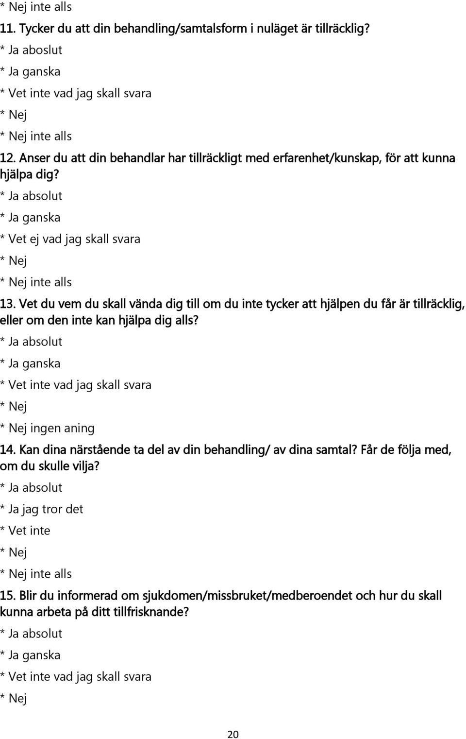 Vet du vem du skall vända dig till om du inte tycker att hjälpen du får är tillräcklig, eller om den inte kan hjälpa dig alls? * Ja absolut * Vet inte vad jag skall svara ingen aning 14.