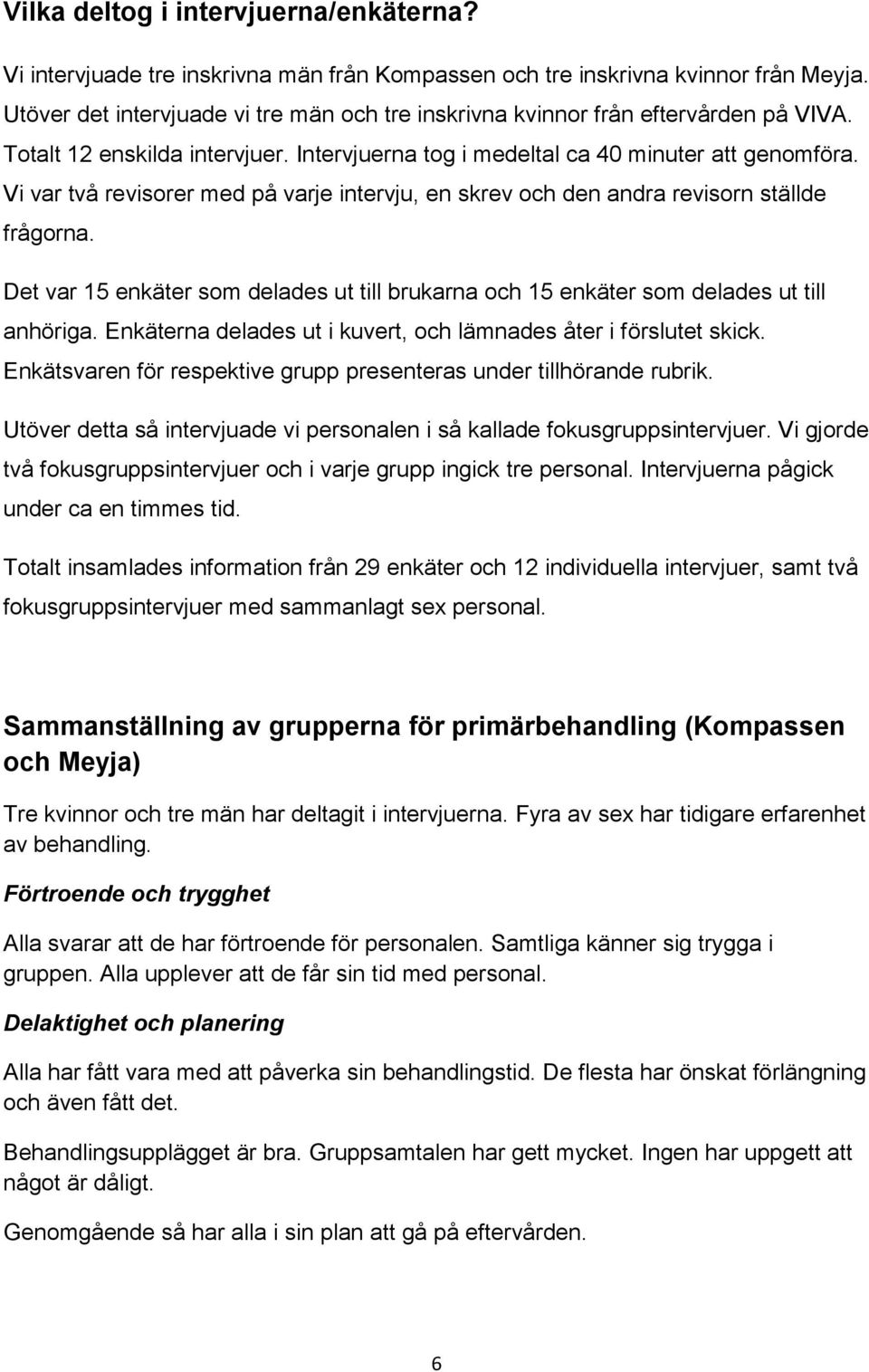 Vi var två revisorer med på varje intervju, en skrev och den andra revisorn ställde frågorna. Det var 15 enkäter som delades ut till brukarna och 15 enkäter som delades ut till anhöriga.