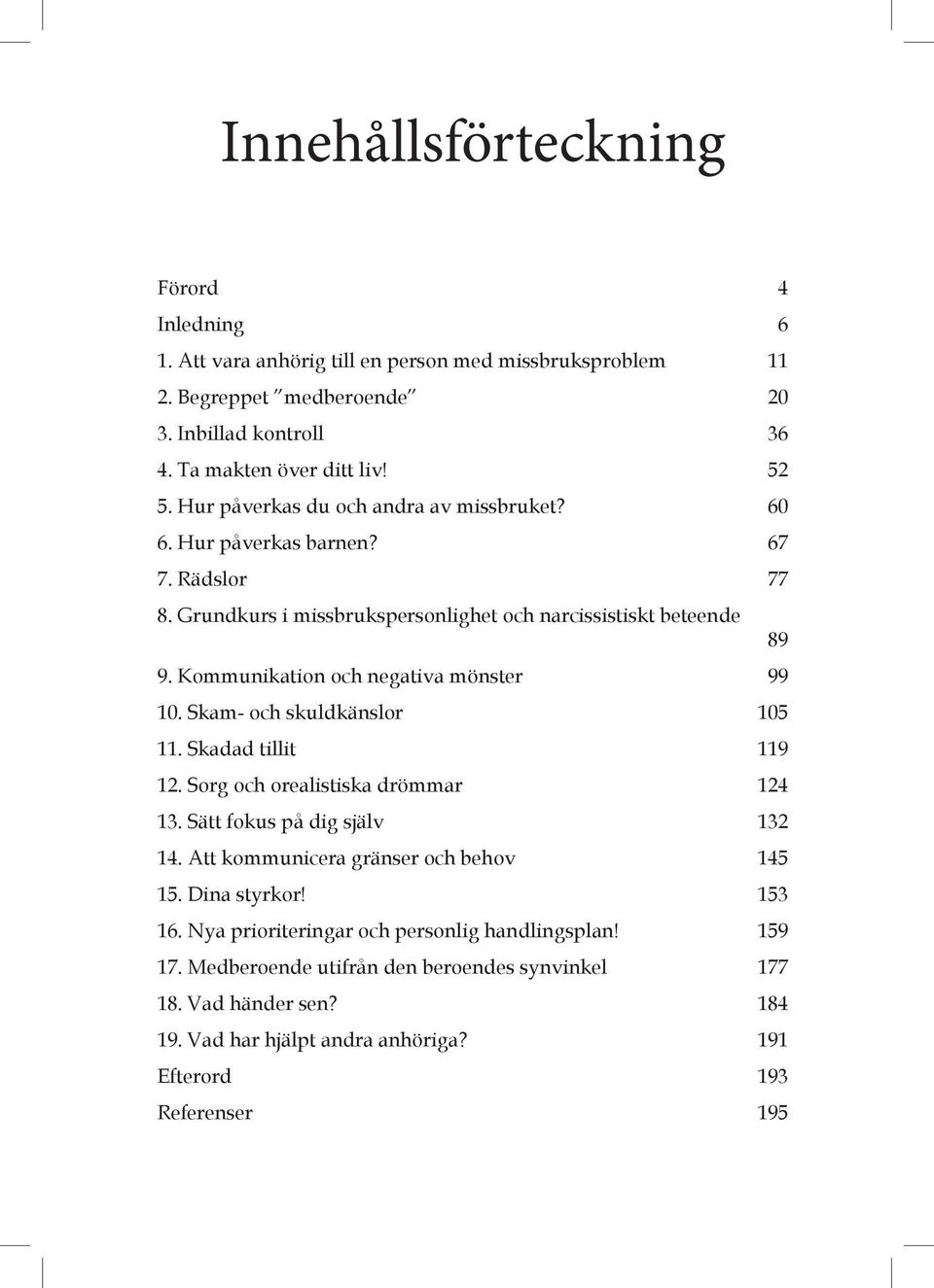 Kommunikation och negativa mönster 99 10. Skam- och skuldkänslor 105 11. Skadad tillit 119 12. Sorg och orealistiska drömmar 124 13. Sätt fokus på dig själv 132 14.