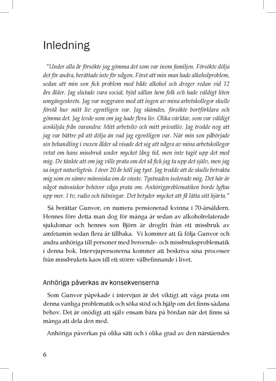 Jag slutade vara social, bjöd sällan hem folk och hade väldigt liten umgängeskrets. Jag var noggrann med att ingen av mina arbetskollegor skulle förstå hur mitt liv egentligen var.