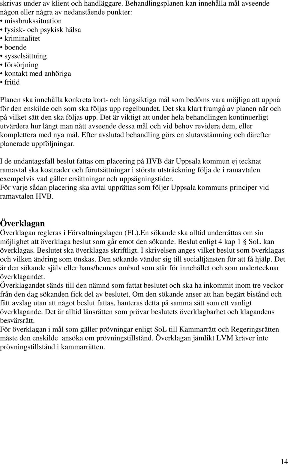 anhöriga fritid Planen ska innehålla konkreta kort- och långsiktiga mål som bedöms vara möjliga att uppnå för den enskilde och som ska följas upp regelbundet.